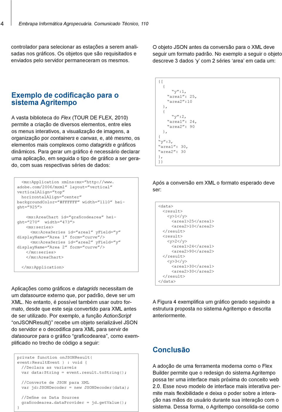 No exemplo a seguir o objeto descreve 3 dados y com 2 séries area em cada um: Exemplo de codificação para o sistema Agritempo A vasta biblioteca do Flex (TOUR DE FLEX, 2010) permite a criação de