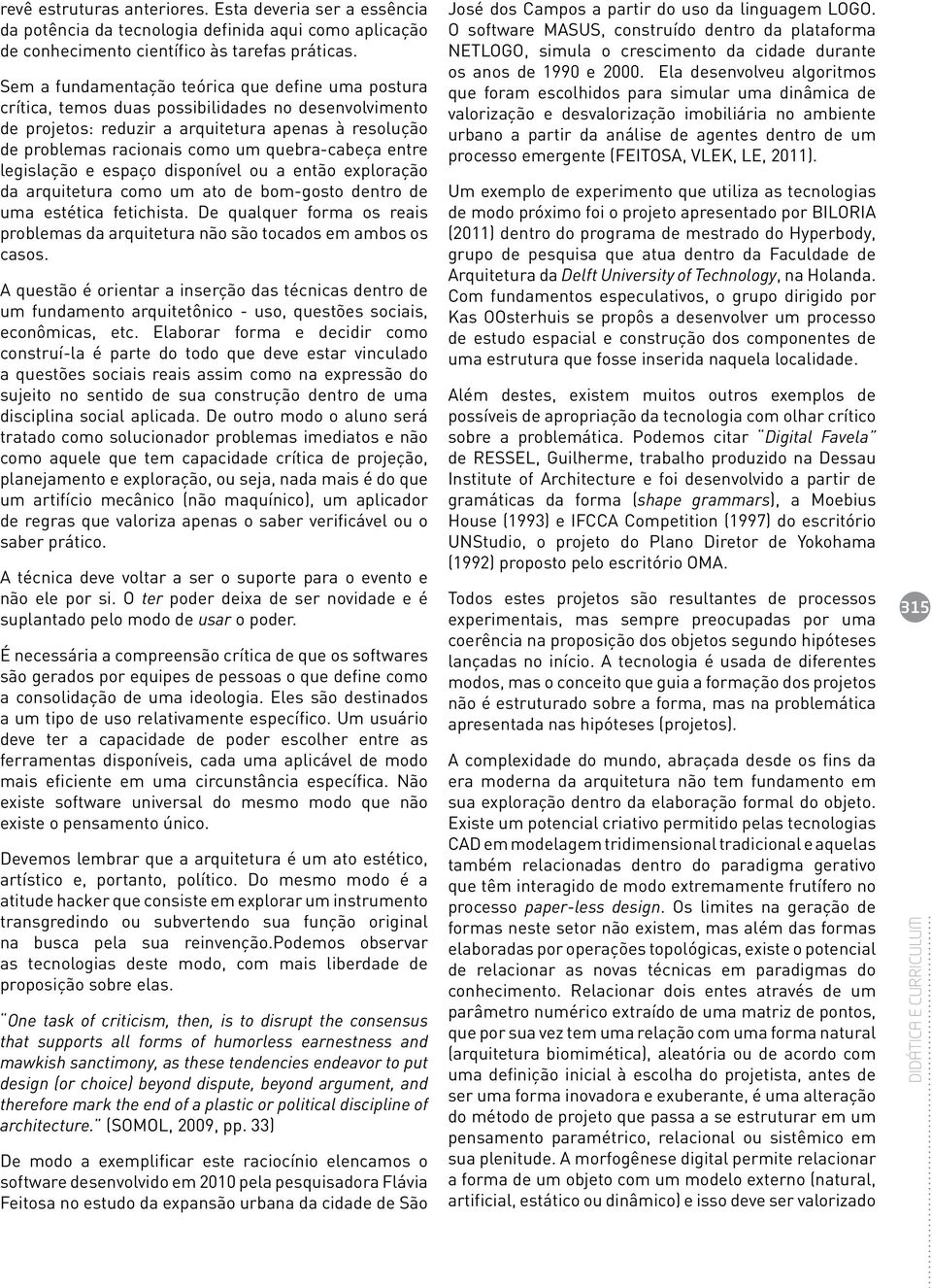 quebra-cabeça entre legislação e espaço disponível ou a então exploração da arquitetura como um ato de bom-gosto dentro de uma estética fetichista.