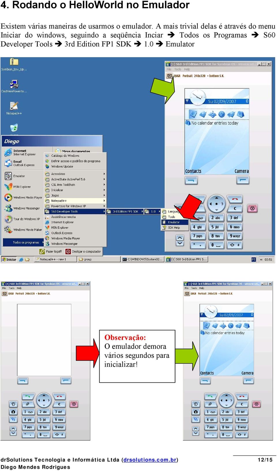 A mais trivial delas é através do menu Iniciar do windows, seguindo a