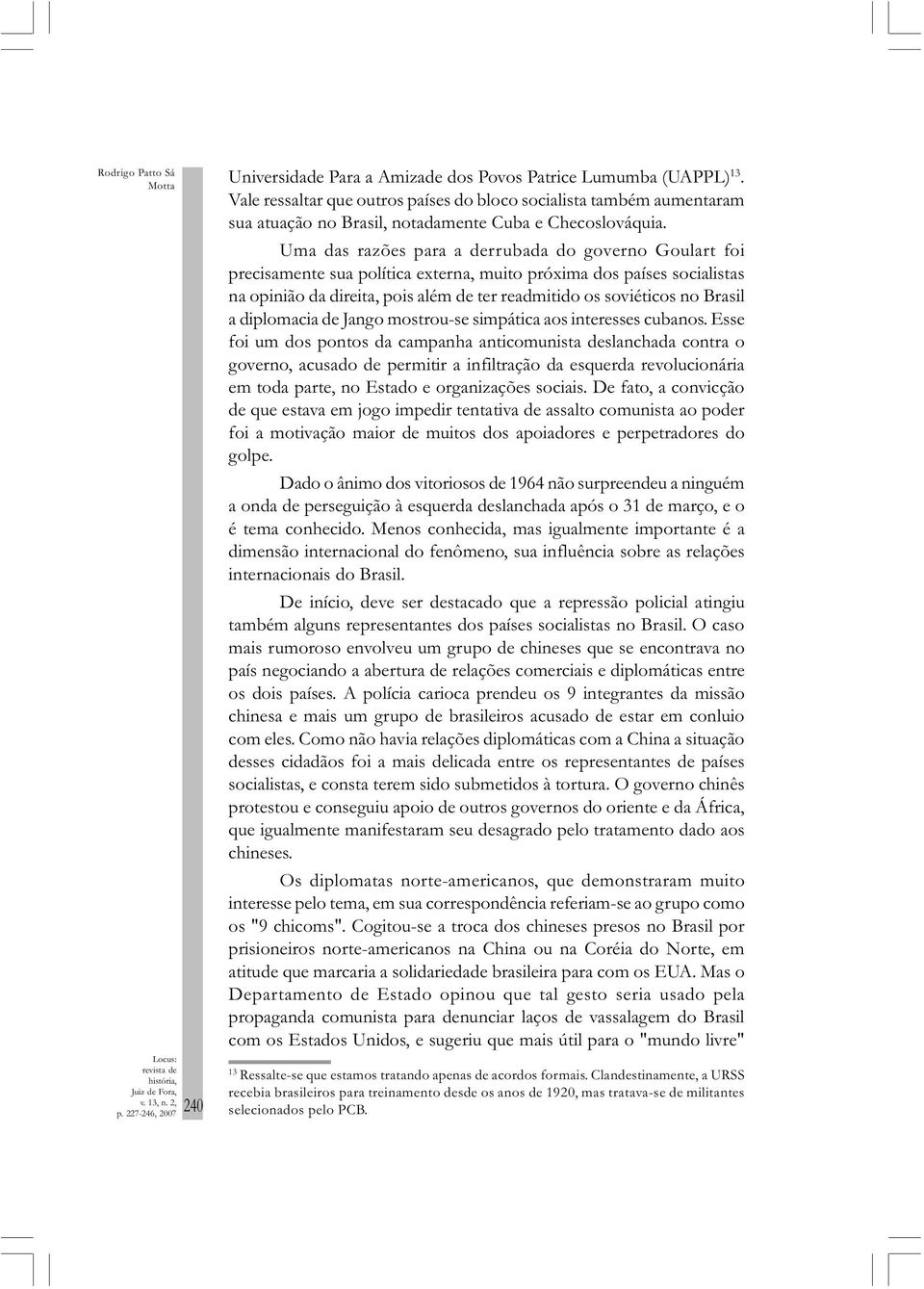 Uma das razões para a derrubada do governo Goulart foi precisamente sua política externa, muito próxima dos países socialistas na opinião da direita, pois além de ter readmitido os soviéticos no