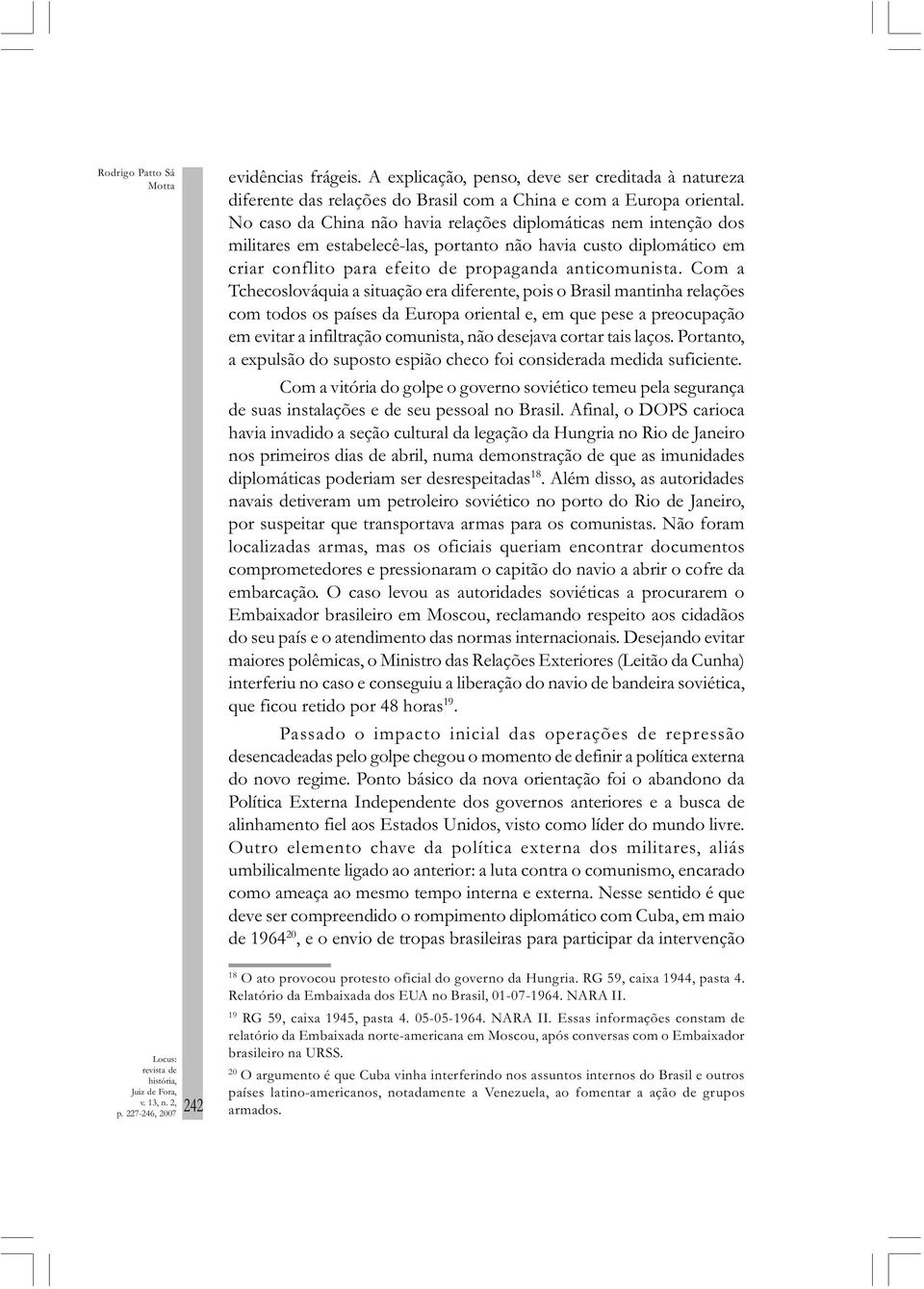 Com a Tchecoslováquia a situação era diferente, pois o Brasil mantinha relações com todos os países da Europa oriental e, em que pese a preocupação em evitar a infiltração comunista, não desejava