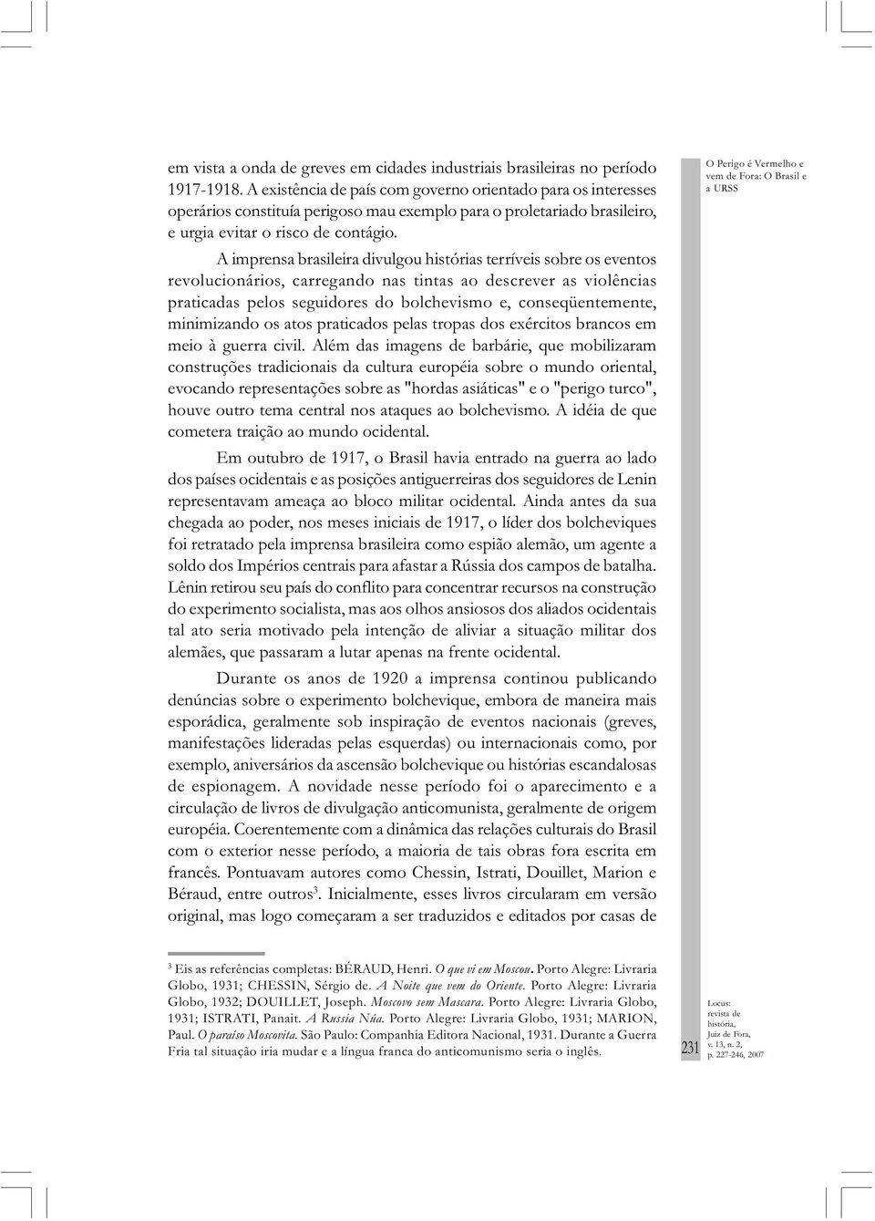 A imprensa brasileira divulgou histórias terríveis sobre os eventos revolucionários, carregando nas tintas ao descrever as violências praticadas pelos seguidores do bolchevismo e, conseqüentemente,