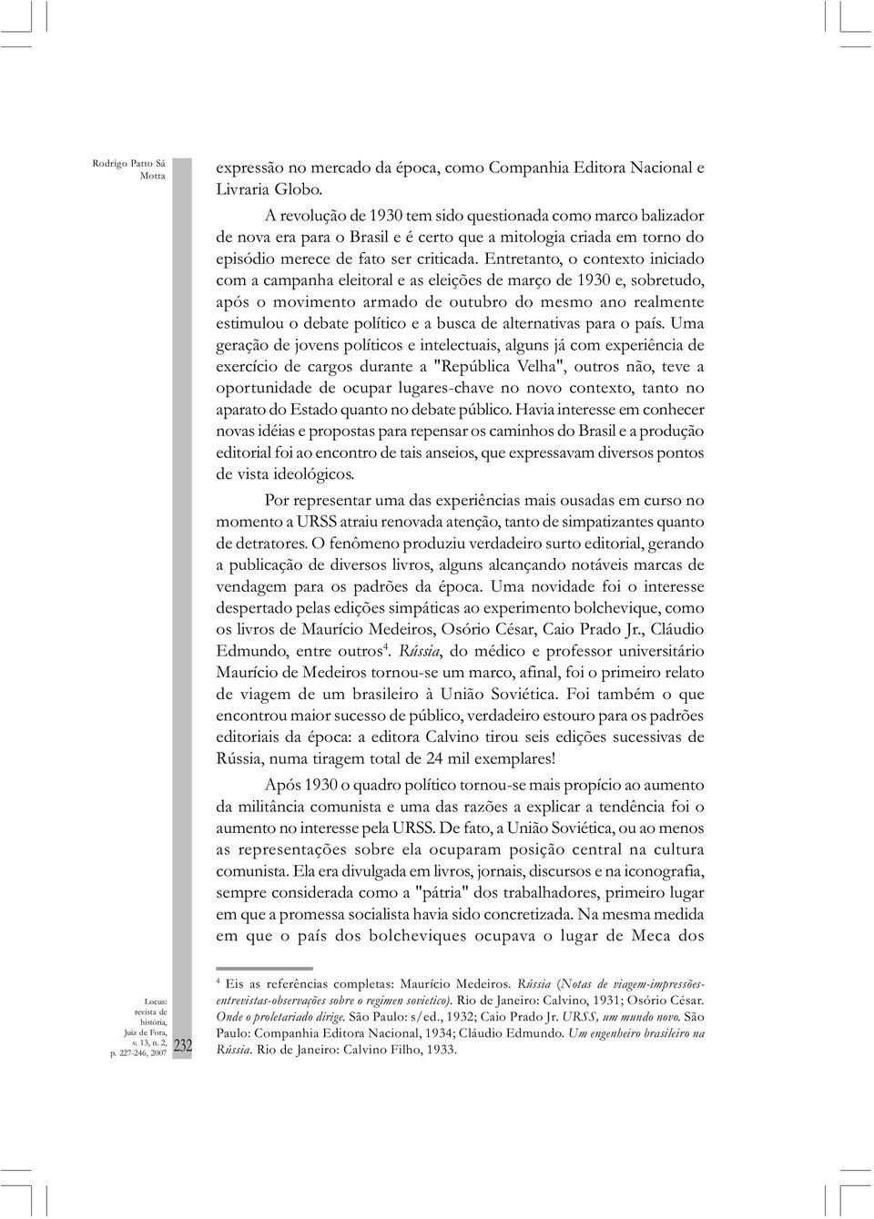 Entretanto, o contexto iniciado com a campanha eleitoral e as eleições de março de 1930 e, sobretudo, após o movimento armado de outubro do mesmo ano realmente estimulou o debate político e a busca