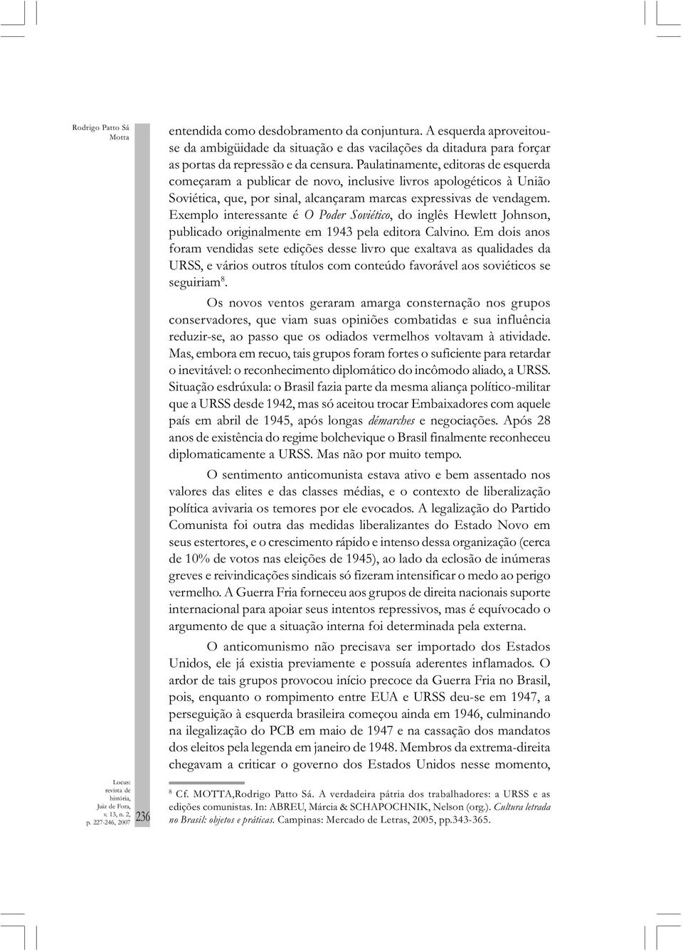 Exemplo interessante é O Poder Soviético, do inglês Hewlett Johnson, publicado originalmente em 1943 pela editora Calvino.