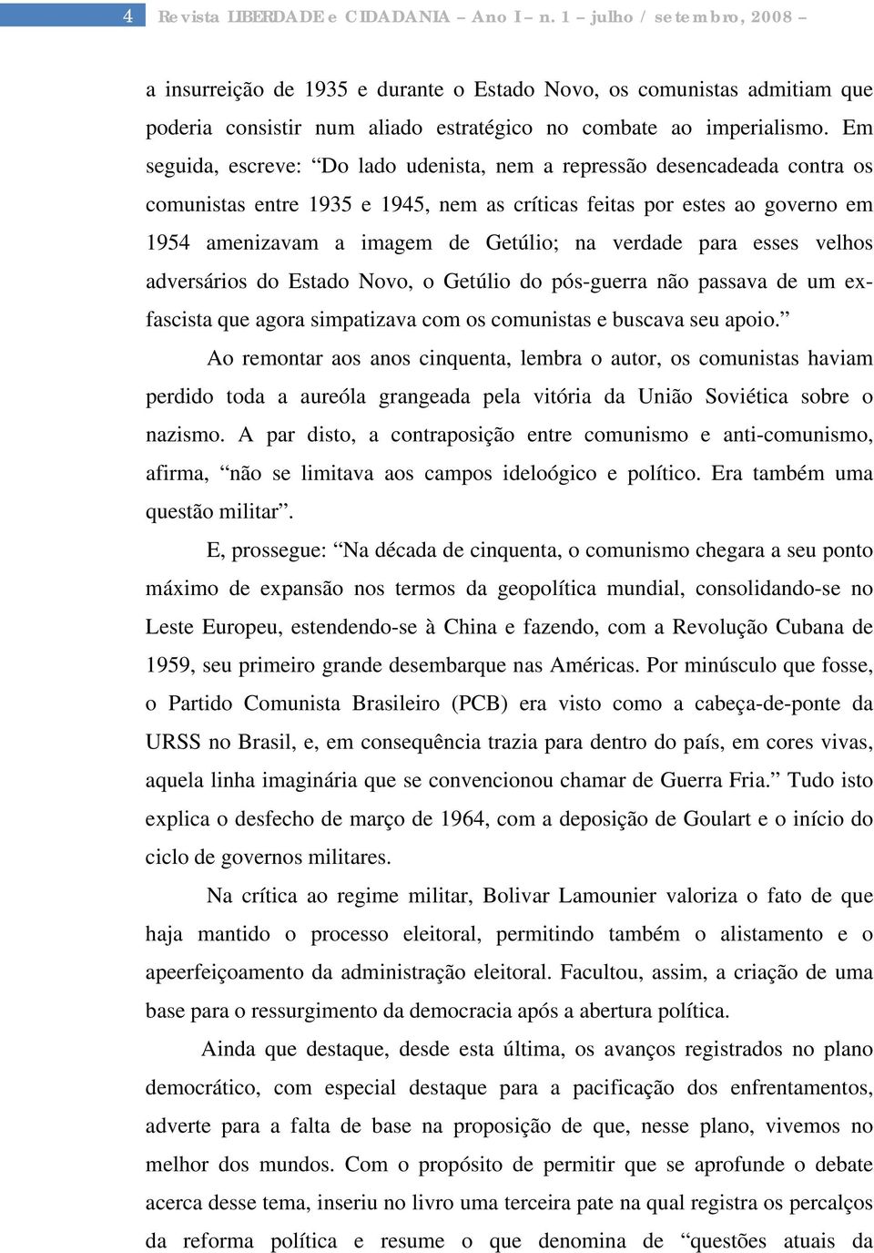 Em seguida, escreve: Do lado udenista, nem a repressão desencadeada contra os comunistas entre 1935 e 1945, nem as críticas feitas por estes ao governo em 1954 amenizavam a imagem de Getúlio; na