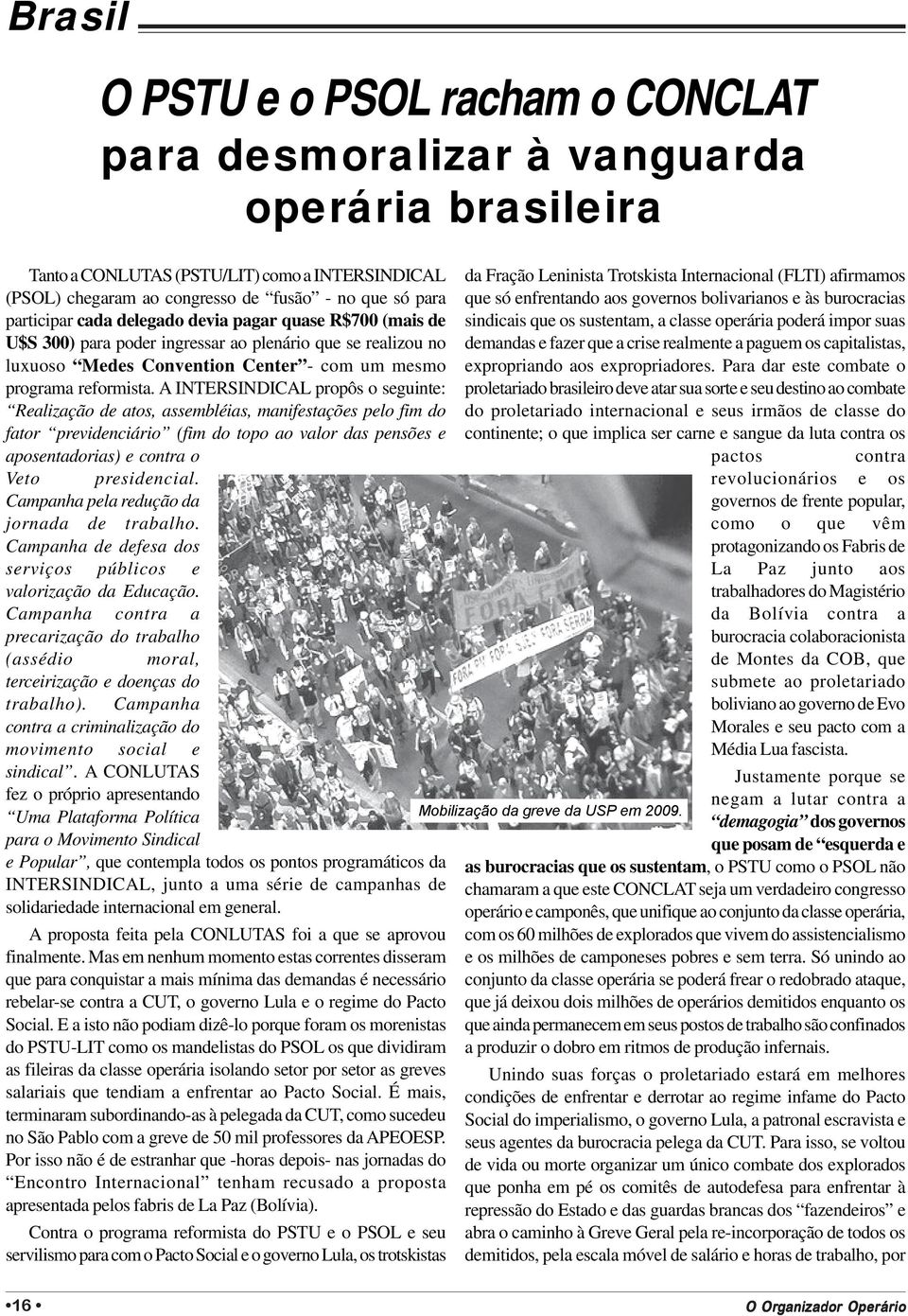 A INTERSINDICAL propôs o seguinte: Realização de atos, assembléias, manifestações pelo fim do fator previdenciário (fim do topo ao valor das pensões e aposentadorias) e contra o Veto presidencial.