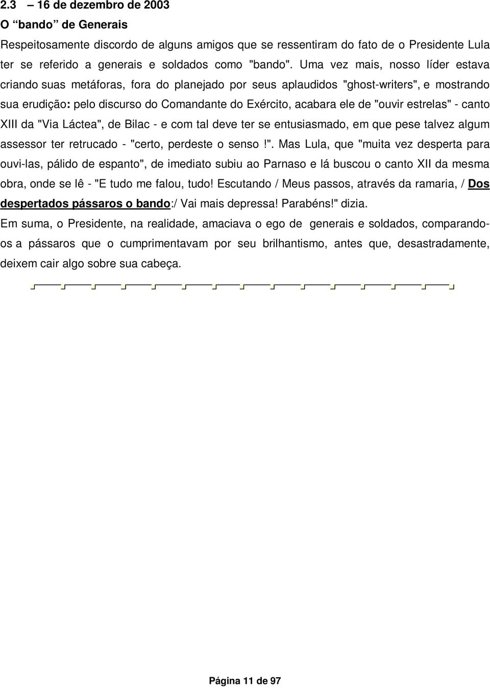 "ouvir estrelas" - canto XIII da "Via Láctea", de Bilac - e com tal deve ter se entusiasmado, em que pese talvez algum assessor ter retrucado - "certo, perdeste o senso!". Mas Lula, que "muita vez desperta para ouvi-las, pálido de espanto", de imediato subiu ao Parnaso e lá buscou o canto XII da mesma obra, onde se lê - "E tudo me falou, tudo!