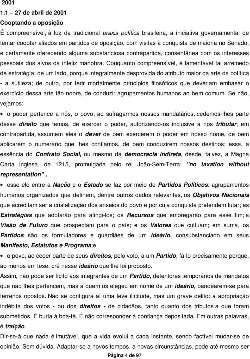 à conquista de maioria no Senado, e certamente oferecendo alguma substanciosa contrapartida, consentânea com os interesses pessoais dos alvos da infeliz manobra.