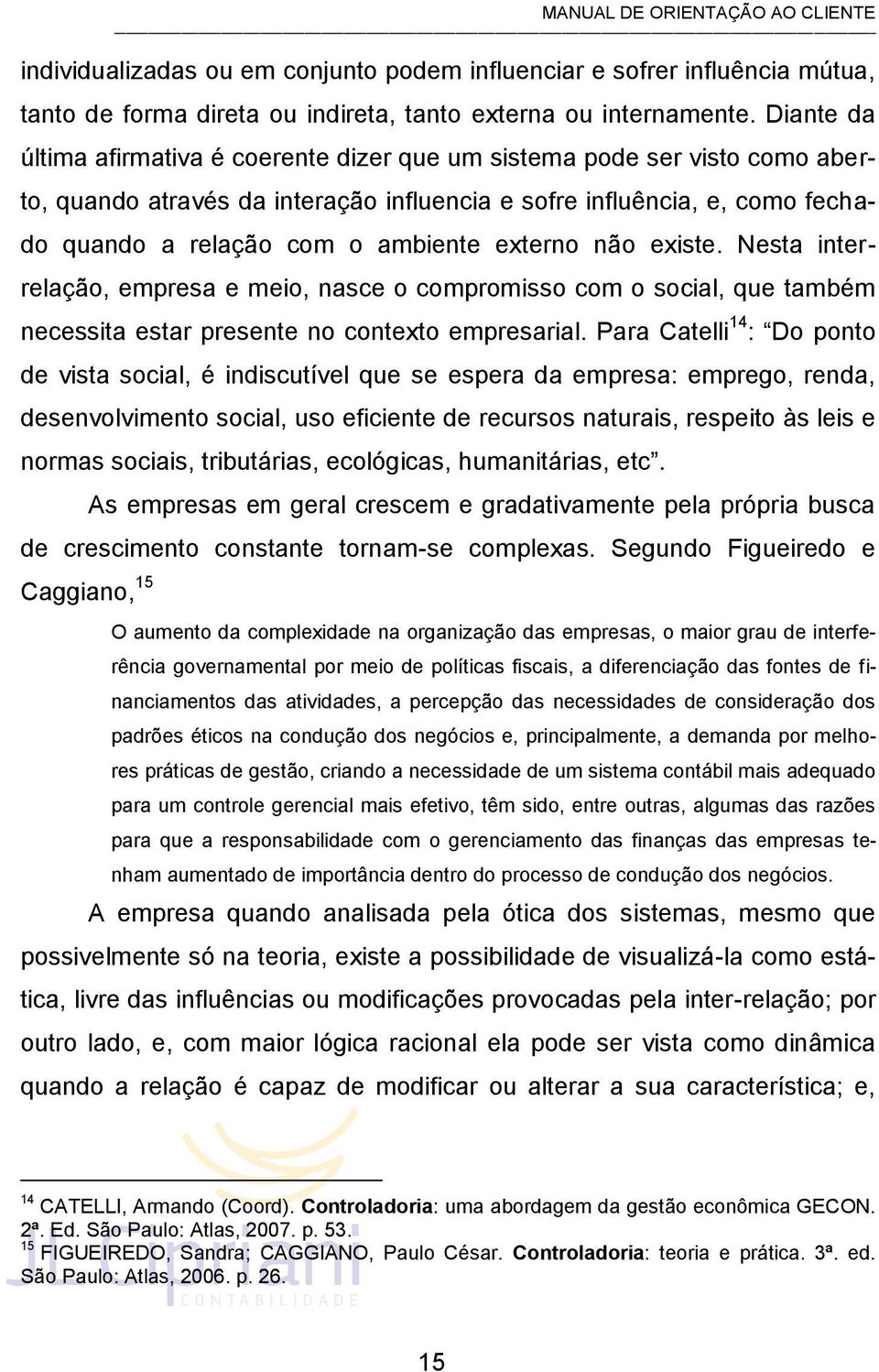 externo não existe. Nesta interrelação, empresa e meio, nasce o compromisso com o social, que também necessita estar presente no contexto empresarial.