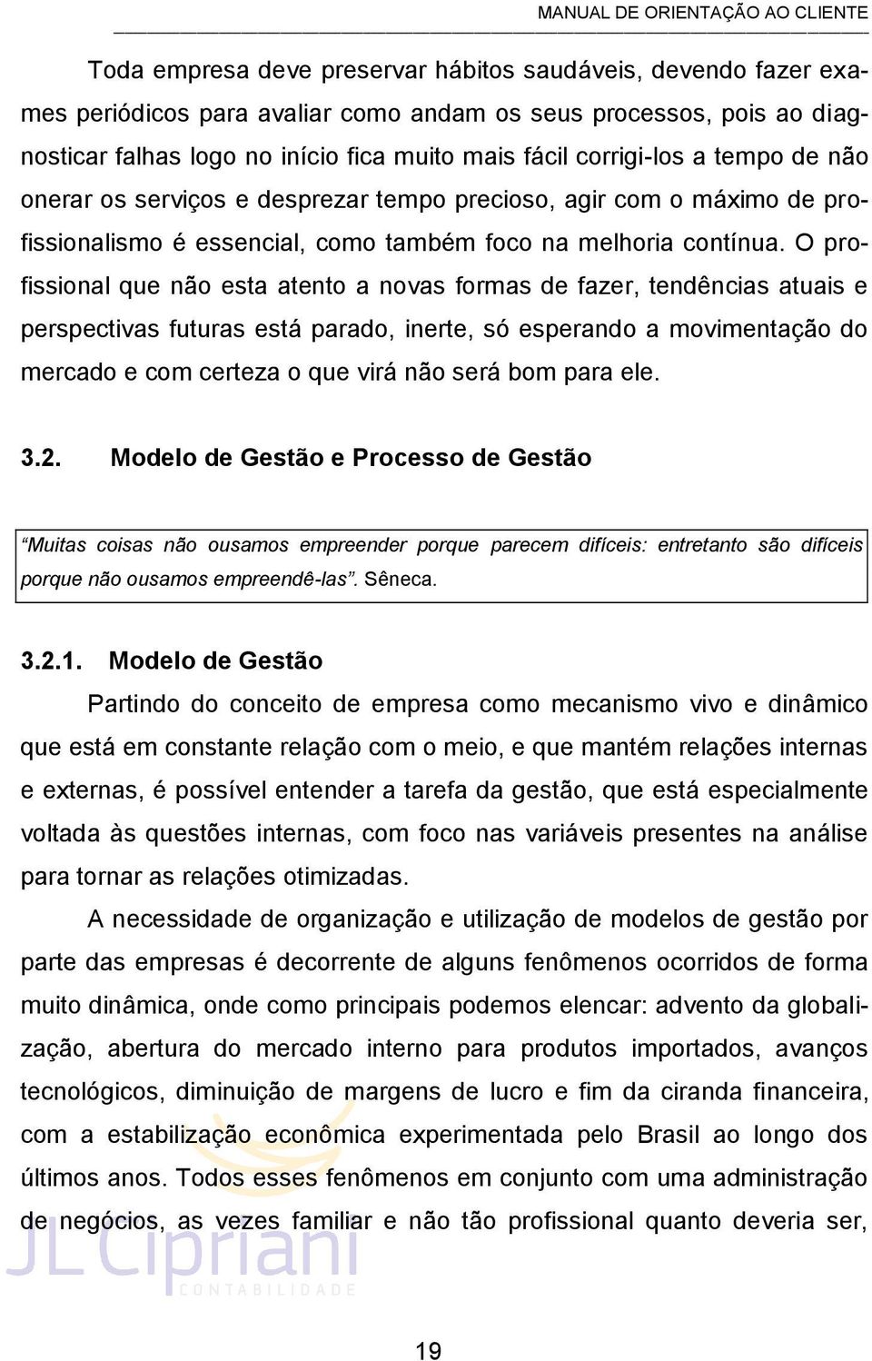 O profissional que não esta atento a novas formas de fazer, tendências atuais e perspectivas futuras está parado, inerte, só esperando a movimentação do mercado e com certeza o que virá não será bom