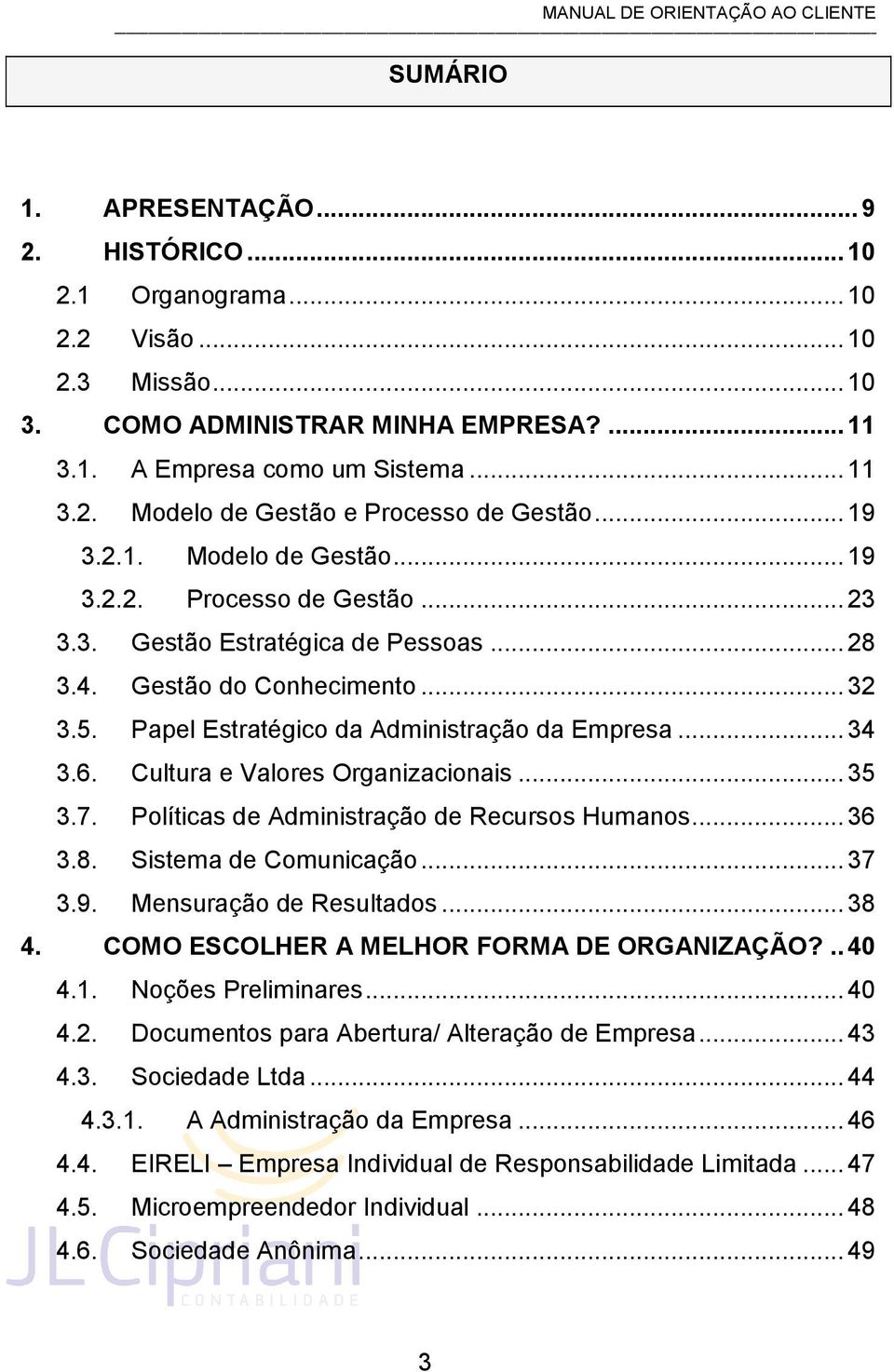 6. Cultura e Valores Organizacionais... 35 3.7. Políticas de Administração de Recursos Humanos... 36 3.8. Sistema de Comunicação... 37 3.9. Mensuração de Resultados... 38 4.