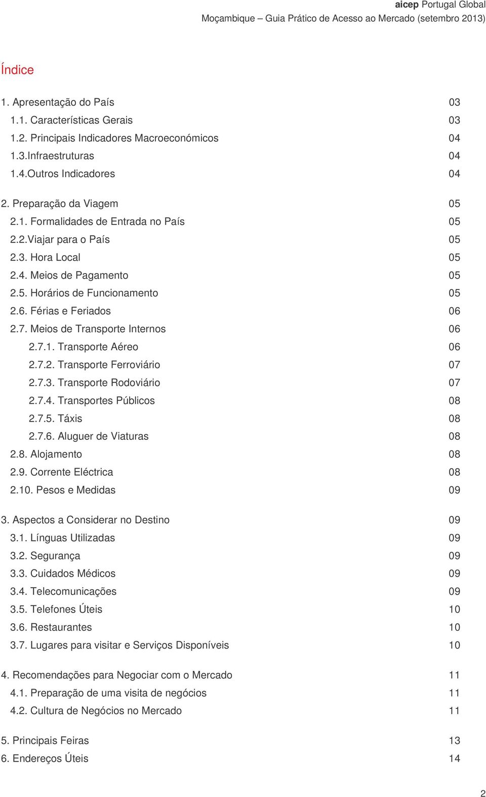 7.3. Transporte Rodoviário 07 2.7.4. Transportes Públicos 08 2.7.5. Táxis 08 2.7.6. Aluguer de Viaturas 08 2.8. Alojamento 08 2.9. Corrente Eléctrica 08 2.10. Pesos e Medidas 09 3.