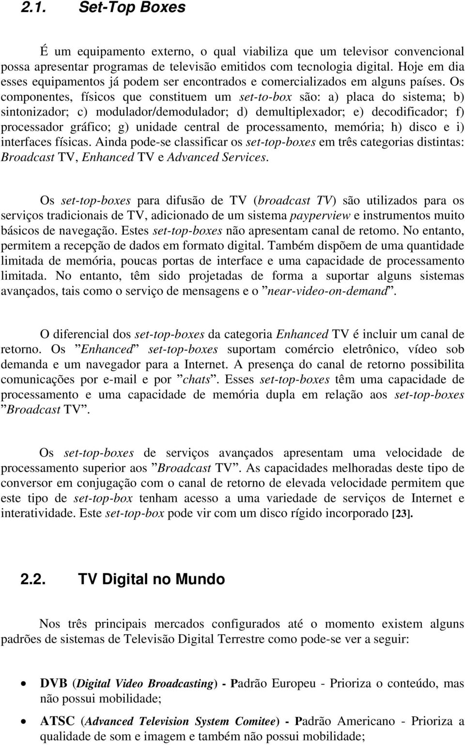 Os componentes, físicos que constituem um set-to-box são: a) placa do sistema; b) sintonizador; c) modulador/demodulador; d) demultiplexador; e) decodificador; f) processador gráfico; g) unidade