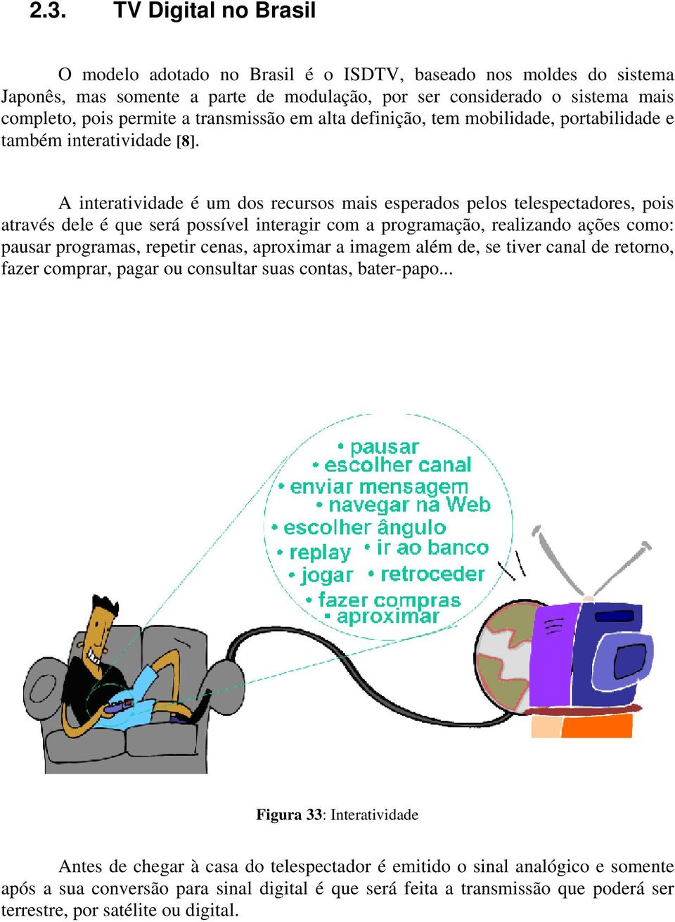 A interatividade é um dos recursos mais esperados pelos telespectadores, pois através dele é que será possível interagir com a programação, realizando ações como: pausar programas, repetir cenas,