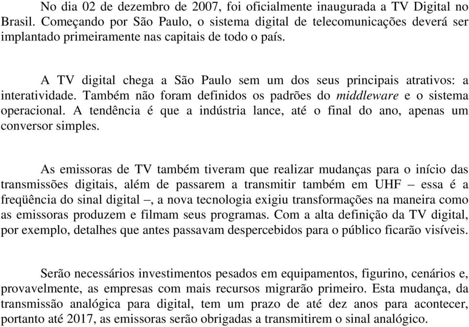 A TV digital chega a São Paulo sem um dos seus principais atrativos: a interatividade. Também não foram definidos os padrões do middleware e o sistema operacional.