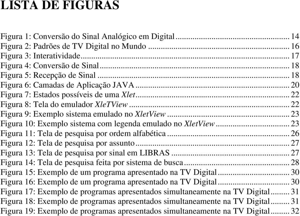 .. 22 Figura 9: Exemplo sistema emulado no XletView... 23 Figura 10: Exemplo sistema com legenda emulado no XletView... 23 Figura 11: Tela de pesquisa por ordem alfabética.