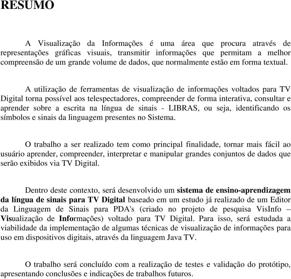 A utilização de ferramentas de visualização de informações voltados para TV Digital torna possível aos telespectadores, compreender de forma interativa, consultar e aprender sobre a escrita na língua