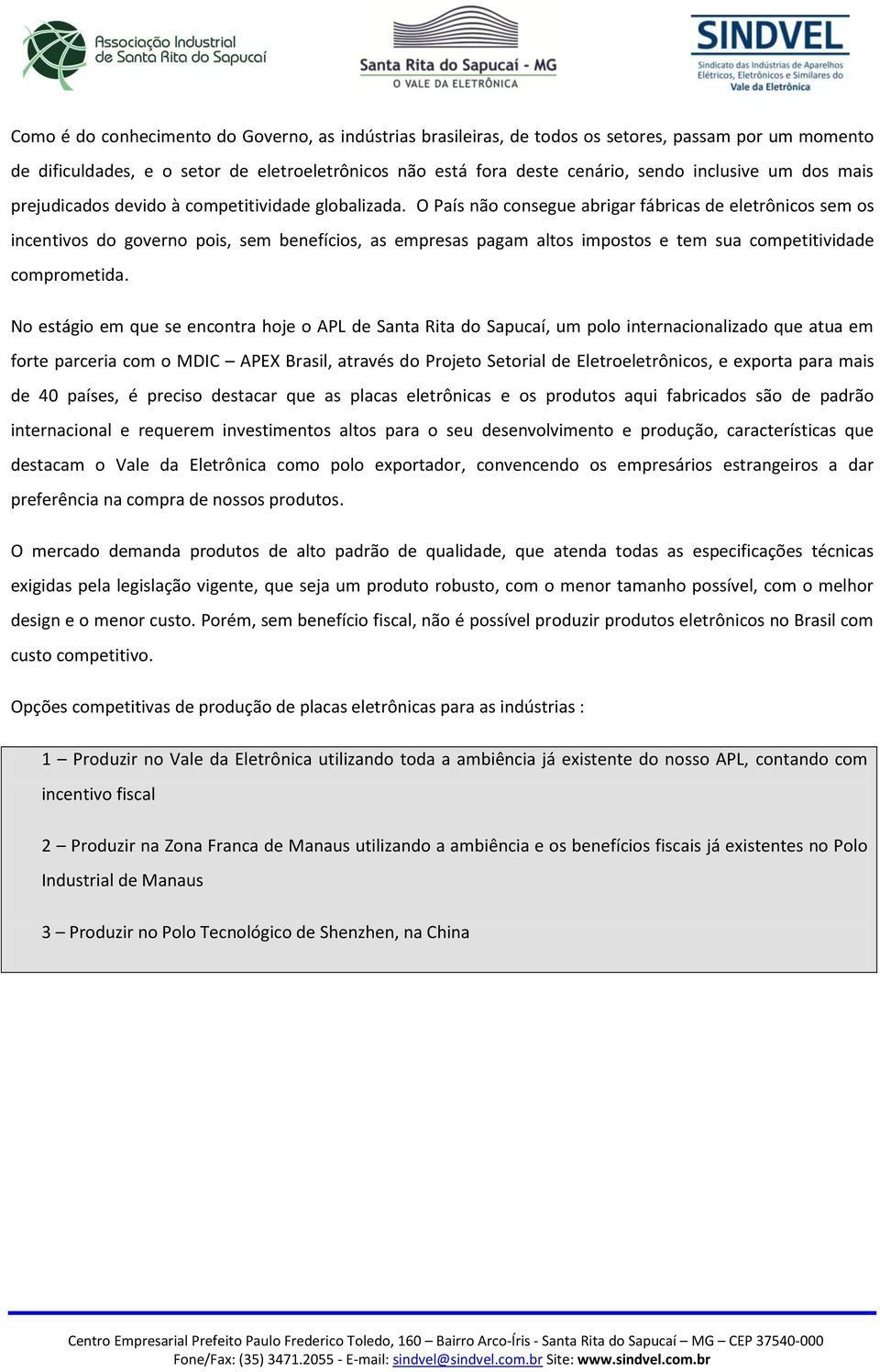 O País não consegue abrigar fábricas de eletrônicos sem os incentivos do governo pois, sem benefícios, as empresas pagam altos impostos e tem sua competitividade comprometida.