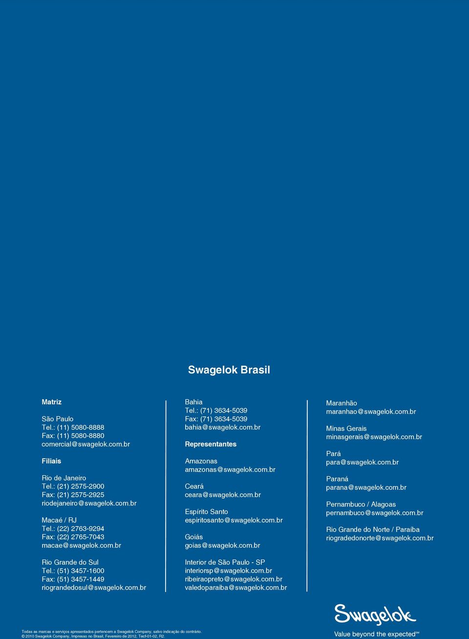 : (71) 3634-5039 Fax: (71) 3634-5039 bahia@swagelok.com.br Representantes Amazonas amazonas@swagelok.com.br Ceará ceara@swagelok.com.br Espírito Santo espiritosanto@swagelok.com.br Goiás goias@swagelok.