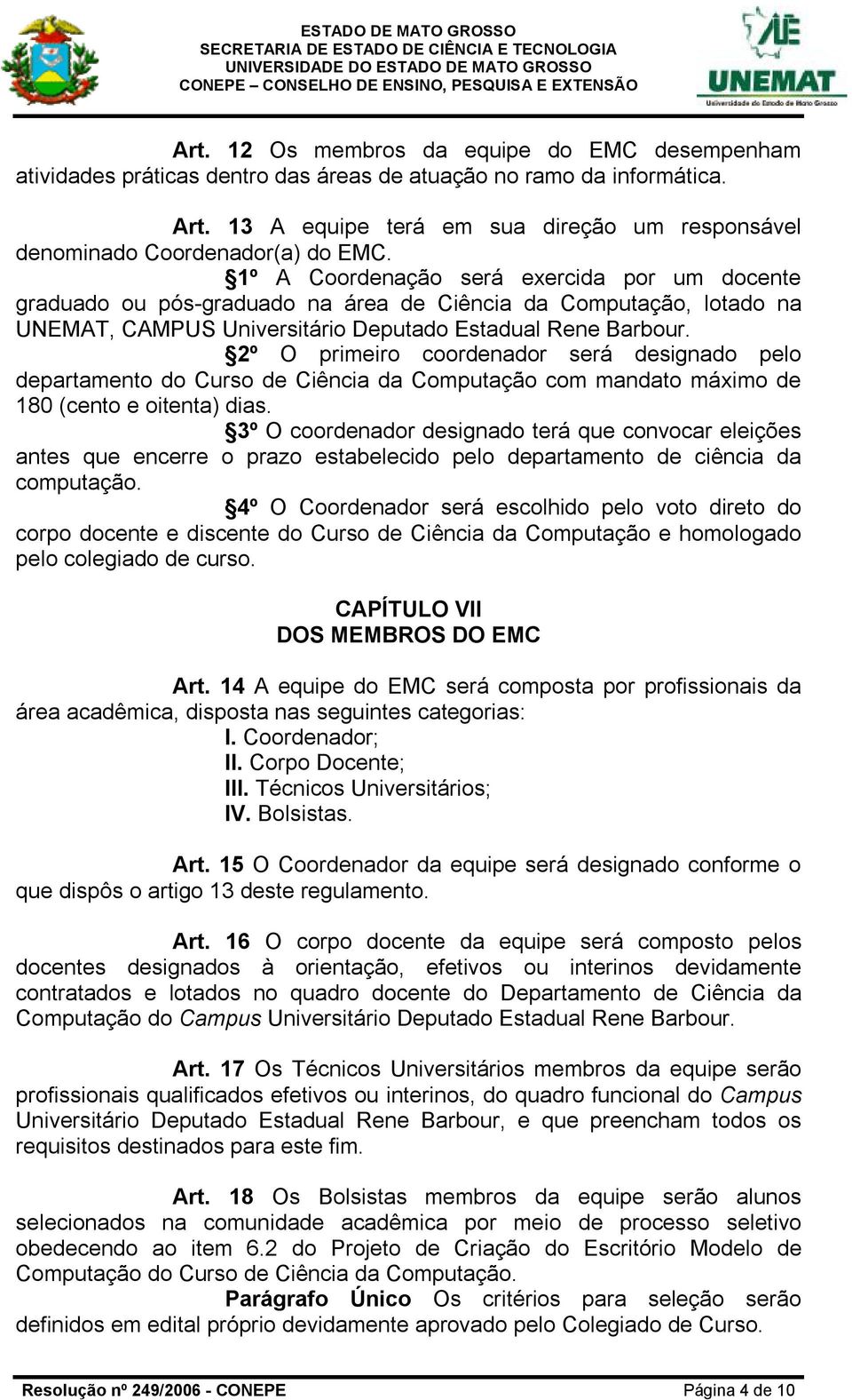 1º A Coordenação será exercida por um docente graduado ou pós-graduado na área de Ciência da Computação, lotado na UNEMAT, CAMPUS Universitário Deputado Estadual Rene Barbour.