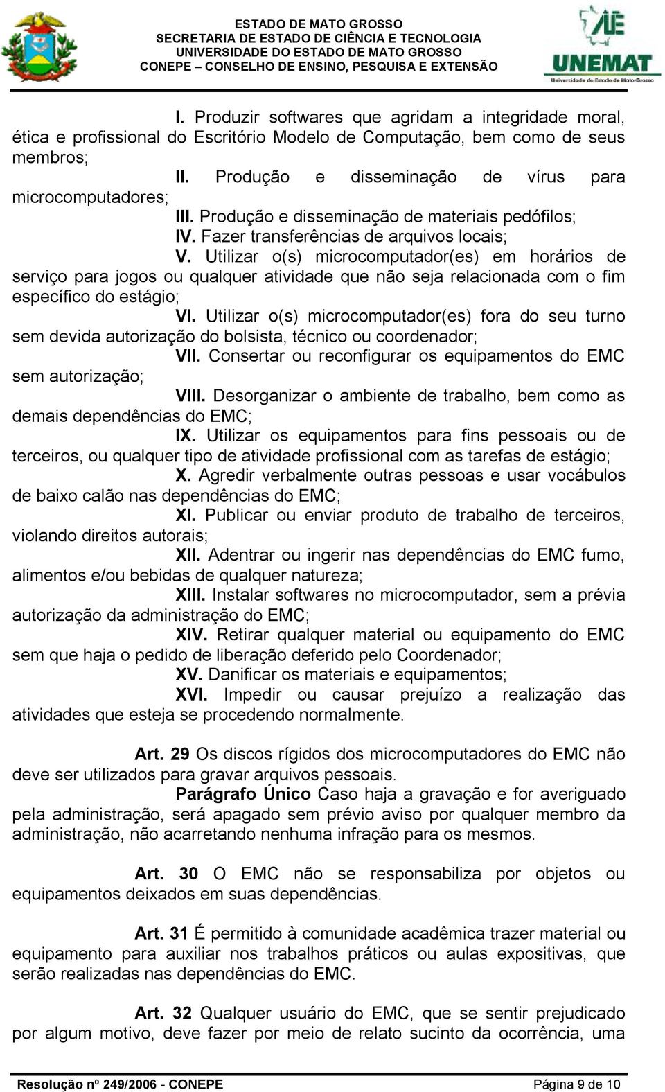 Utilizar o(s) microcomputador(es) em horários de serviço para jogos ou qualquer atividade que não seja relacionada com o fim específico do estágio; VI.