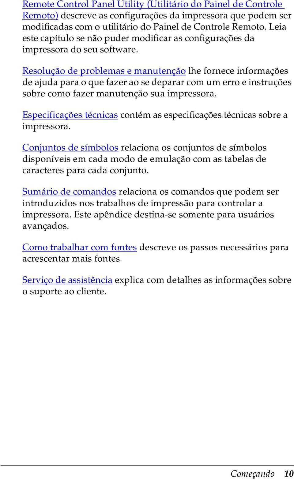 Resolução de problemas e manutenção lhe fornece informações de ajuda para o que fazer ao se deparar com um erro e instruções sobre como fazer manutenção sua impressora.