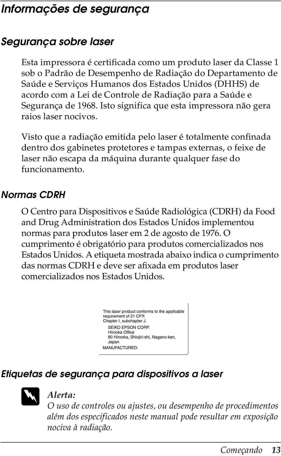 Visto que a radiação emitida pelo laser é totalmente confinada dentro dos gabinetes protetores e tampas externas, o feixe de laser não escapa da máquina durante qualquer fase do funcionamento.