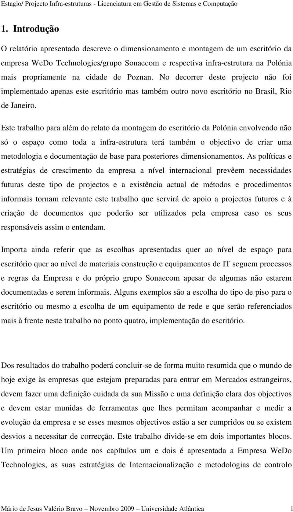 Este trabalho para além do relato da montagem do escritório da Polónia envolvendo não só o espaço como toda a infra-estrutura terá também o objectivo de criar uma metodologia e documentação de base