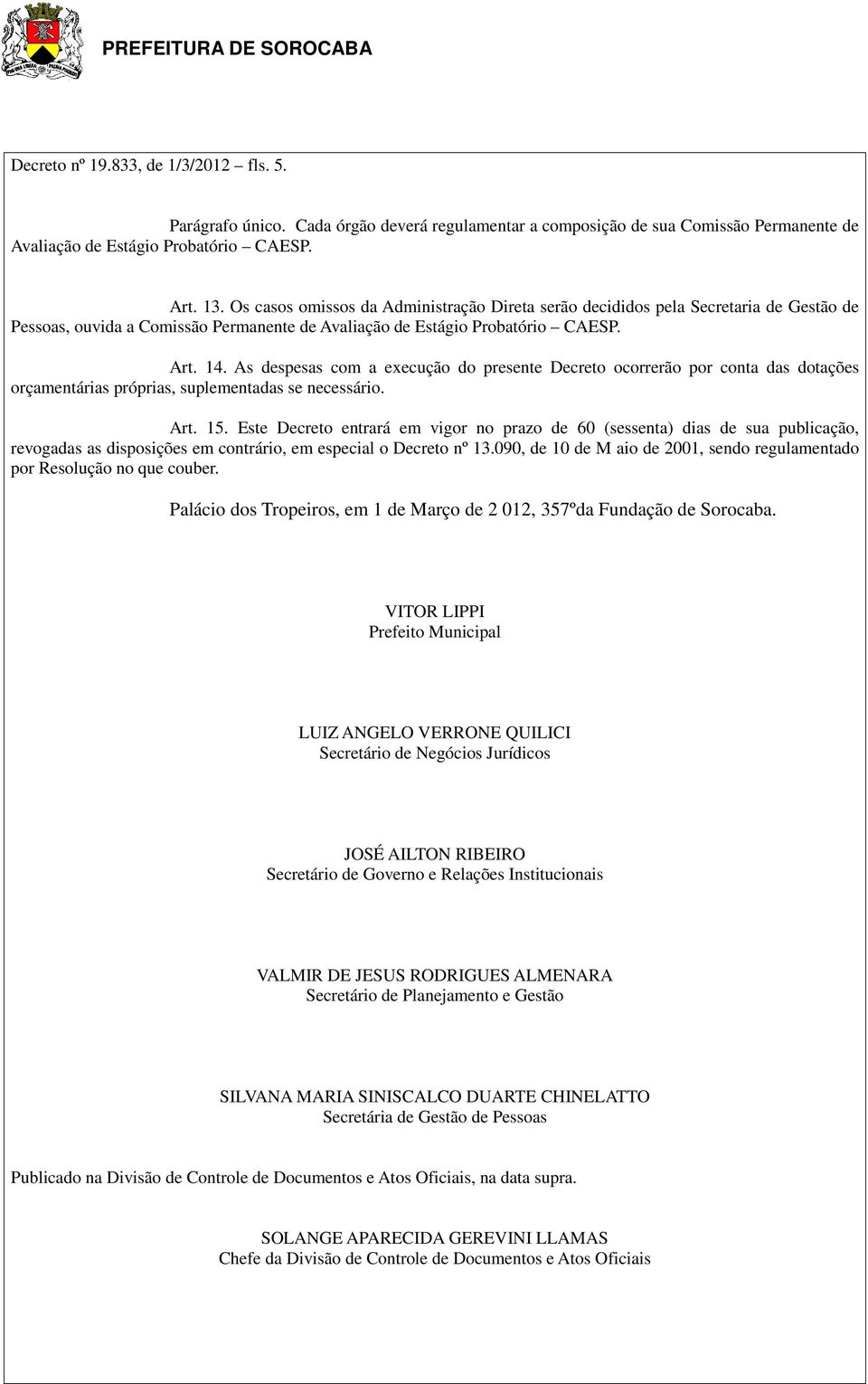 As despesas com a execução do presente Decreto ocorrerão por conta das dotações orçamentárias próprias, suplementadas se necessário. Art. 15.