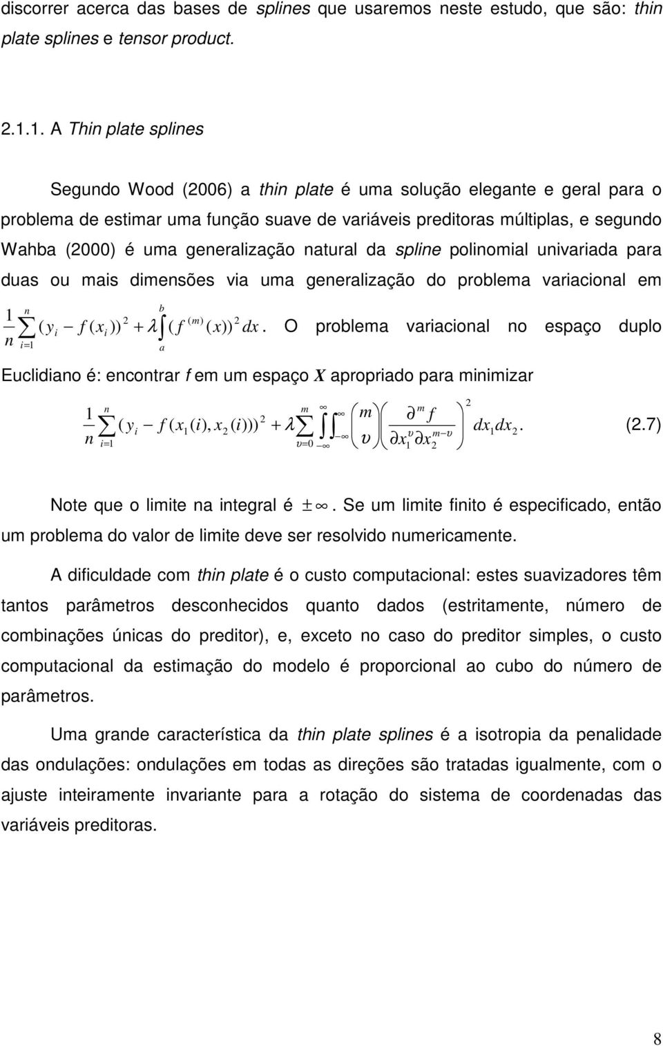 generalização natural da spline polinomial univariada para duas ou mais dimensões via uma generalização do problema variacional em 1 n n i= 1 ( y i f ( x )) i 2 b + λ ( f a ( m) ( x)) 2 dx.