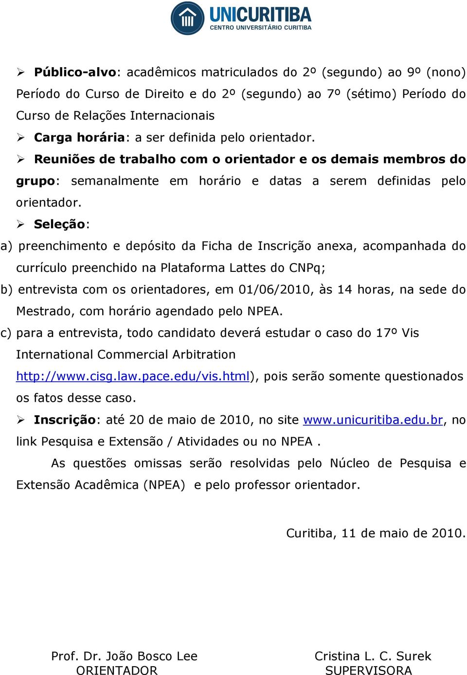 Seleção: a) preenchimento e depósito da Ficha de Inscrição anexa, acompanhada do currículo preenchido na Plataforma Lattes do CNPq; b) entrevista com os orientadores, em 01/06/2010, às 14 horas, na