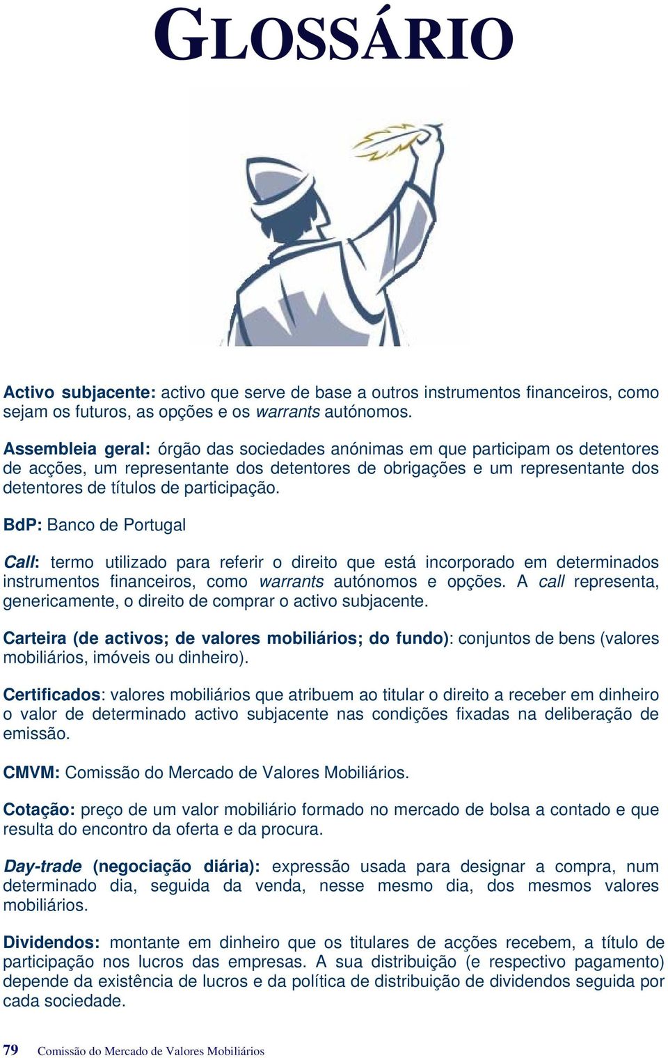 BdP: Banco de Portugal Call: termo utilizado para referir o direito que está incorporado em determinados instrumentos financeiros, como warrants autónomos e opções.