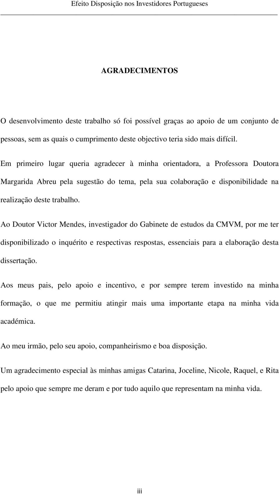 Ao Doutor Victor Mendes, investigador do Gabinete de estudos da CMVM, por me ter disponibilizado o inquérito e respectivas respostas, essenciais para a elaboração desta dissertação.