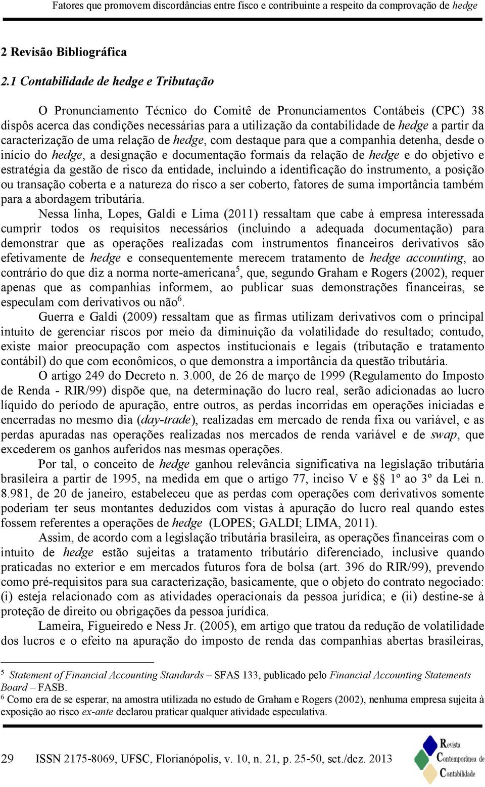 partir da caracterização de uma relação de hedge, com destaque para que a companhia detenha, desde o início do hedge, a designação e documentação formais da relação de hedge e do objetivo e