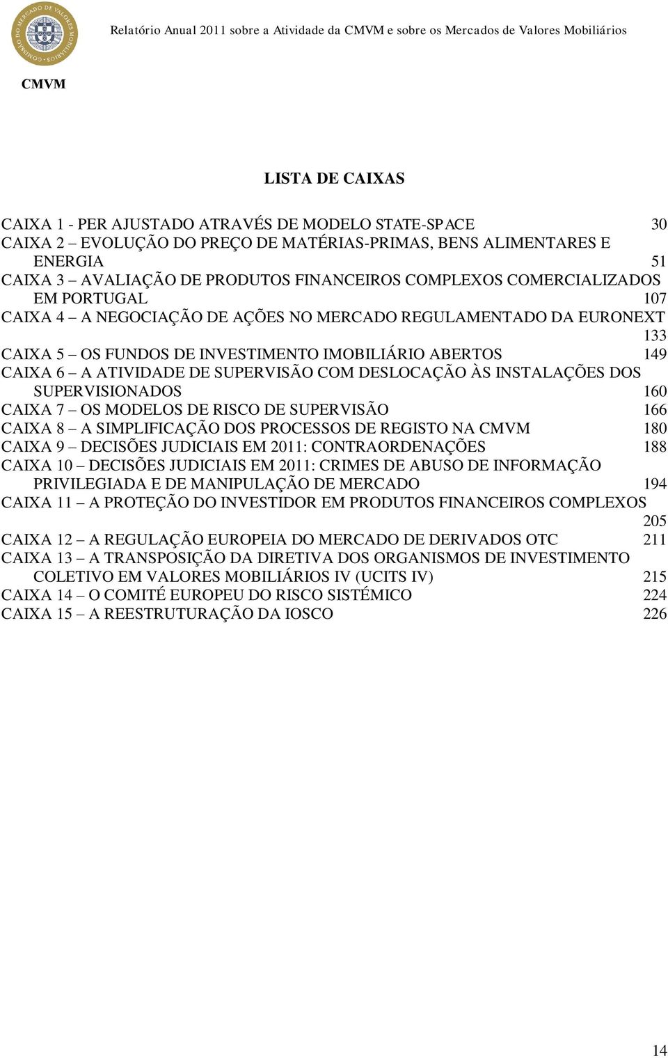 133 CAIXA 5 OS FUNDOS DE INVESTIMENTO IMOBILIÁRIO ABERTOS 149 CAIXA 6 A ATIVIDADE DE SUPERVISÃO COM DESLOCAÇÃO ÀS INSTALAÇÕES DOS SUPERVISIONADOS 160 CAIXA 7 OS MODELOS DE RISCO DE SUPERVISÃO 166