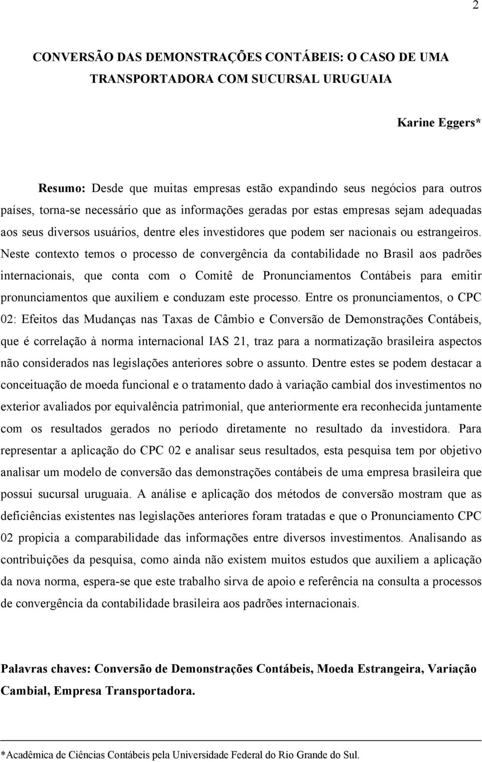 Neste contexto temos o processo de convergência da contabilidade no Brasil aos padrões internacionais, que conta com o Comitê de Pronunciamentos Contábeis para emitir pronunciamentos que auxiliem e