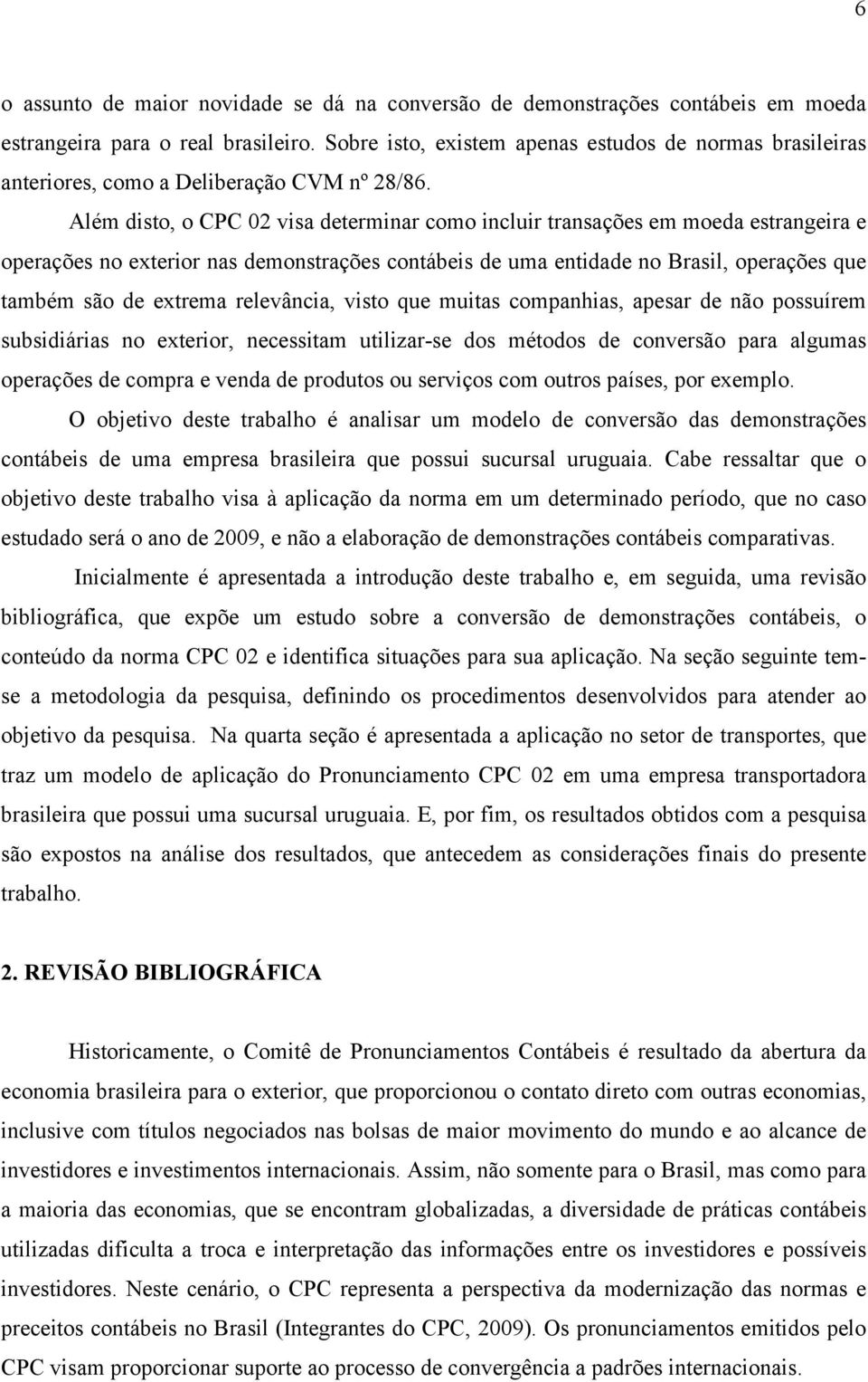 Além disto, o CPC 02 visa determinar como incluir transações em moeda estrangeira e operações no exterior nas demonstrações contábeis de uma entidade no Brasil, operações que também são de extrema