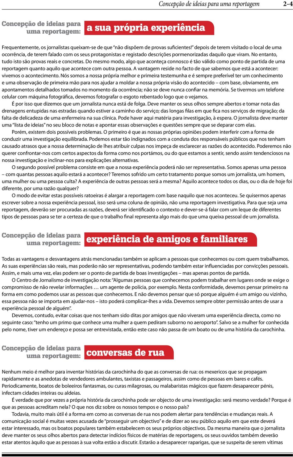 No entanto, tudo isto são provas reais e concretas. Do mesmo modo, algo que aconteça connosco é tão válido como ponto de partida de uma reportagem quanto aquilo que acontece com outra pessoa.