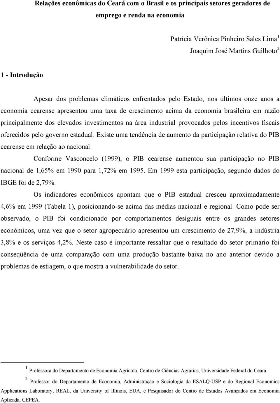 investimentos na área industrial provocados pelos incentivos fiscais oferecidos pelo governo estadual. Existe uma tendência de aumento da participação relativa do PIB cearense em relação ao nacional.