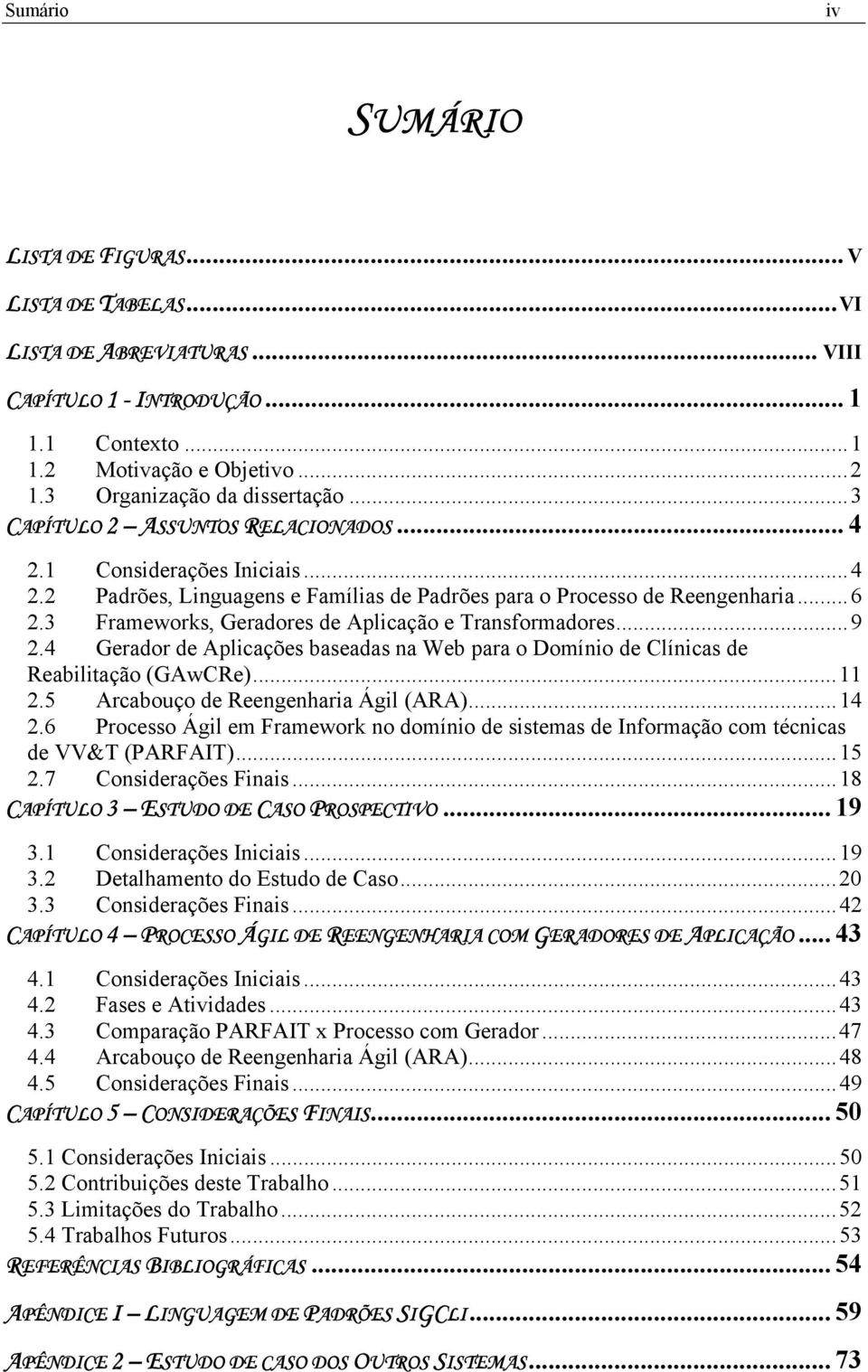 3 Frameworks, Geradores de Aplicação e Transformadores...9 2.4 Gerador de Aplicações baseadas na Web para o Domínio de Clínicas de Reabilitação (GAwCRe)...11 2.5 Arcabouço de Reengenharia Ágil (ARA).