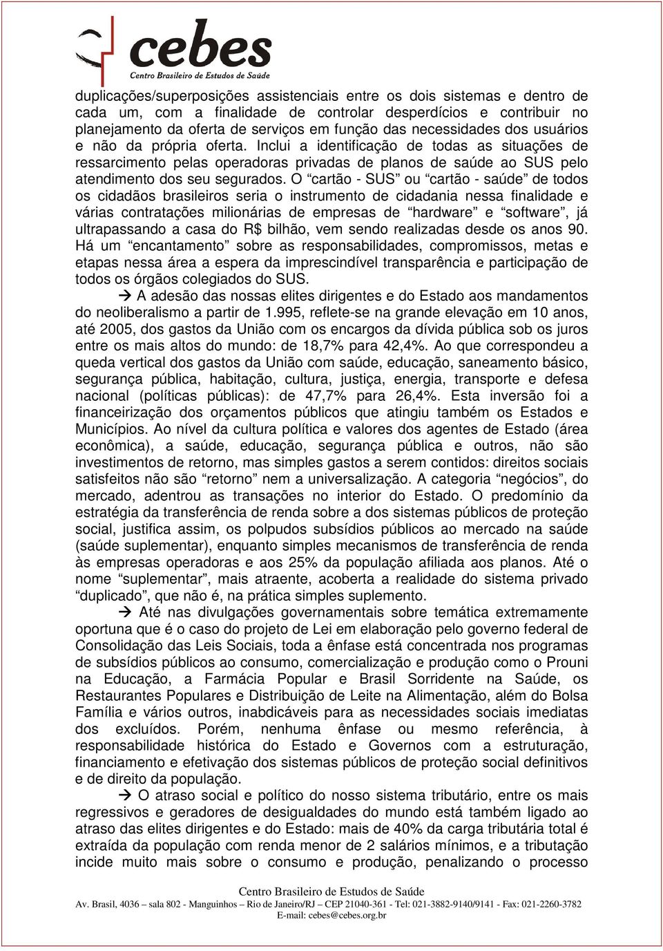 O cartão - SUS ou cartão - saúde de todos os cidadãos brasileiros seria o instrumento de cidadania nessa finalidade e várias contratações milionárias de empresas de hardware e software, já