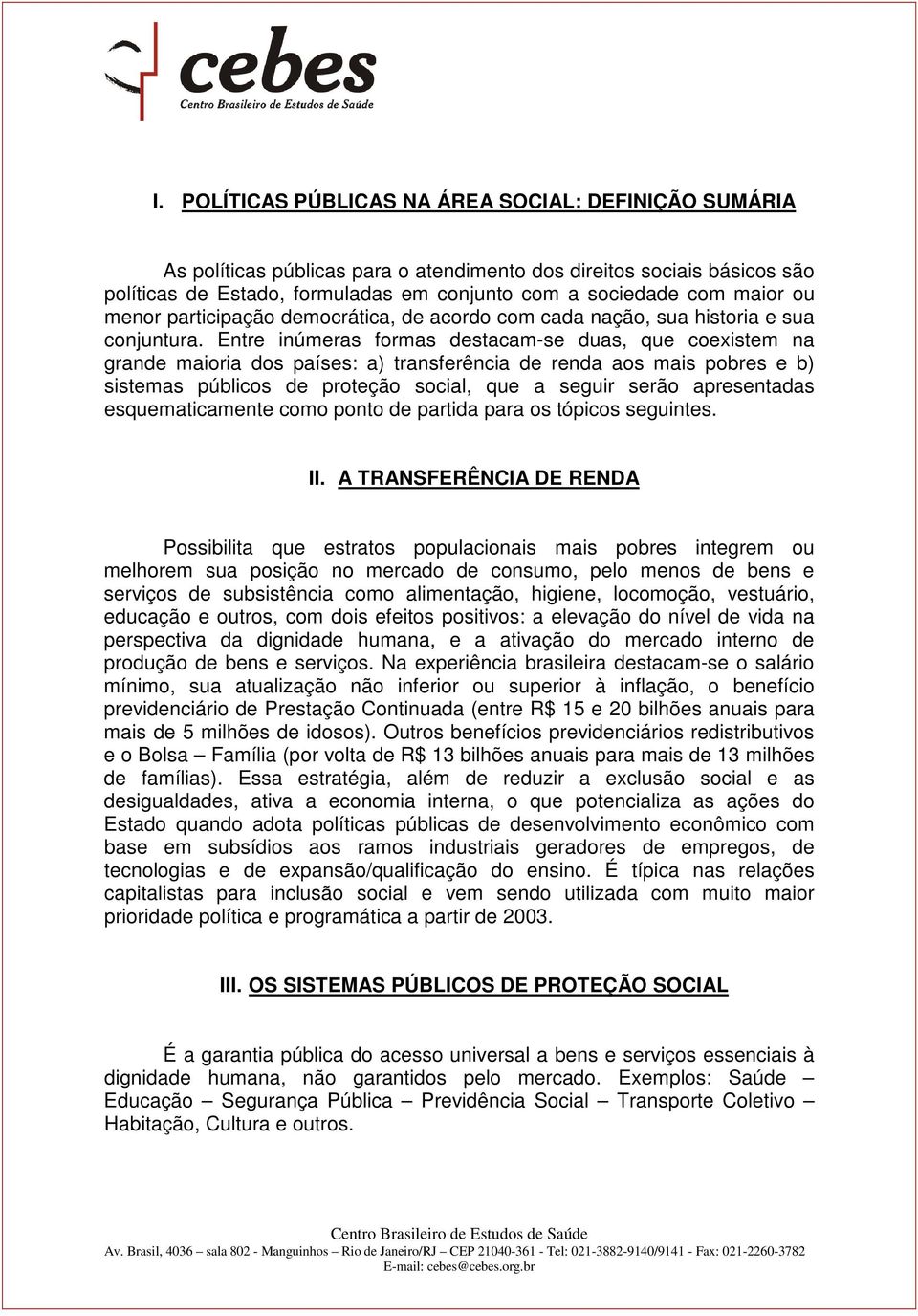 Entre inúmeras formas destacam-se duas, que coexistem na grande maioria dos países: a) transferência de renda aos mais pobres e b) sistemas públicos de proteção social, que a seguir serão