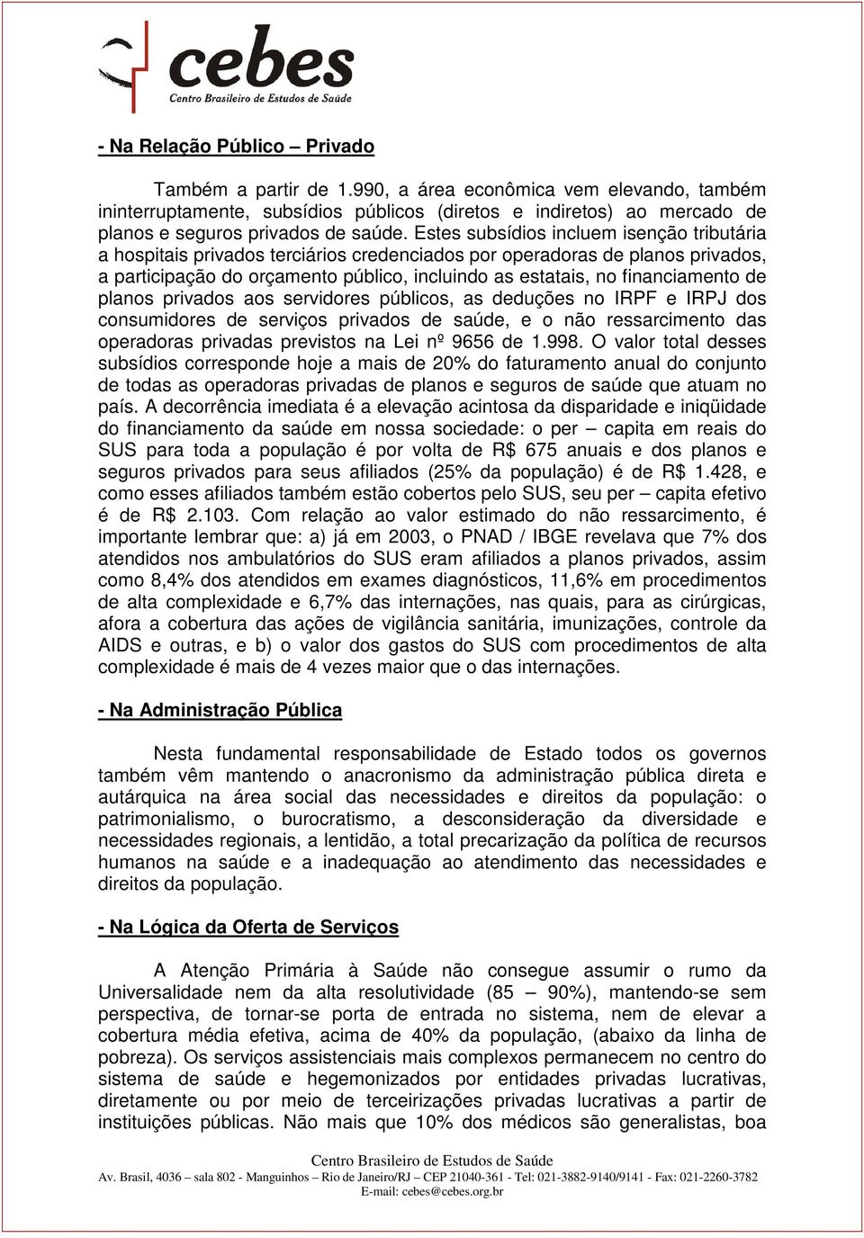 Estes subsídios incluem isenção tributária a hospitais privados terciários credenciados por operadoras de planos privados, a participação do orçamento público, incluindo as estatais, no financiamento