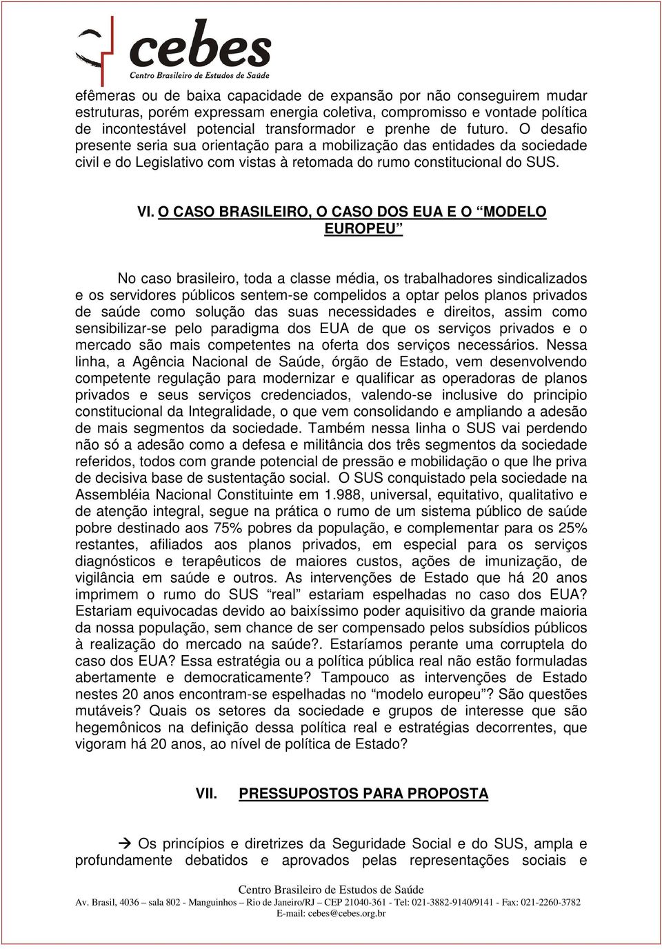 O CASO BRASILEIRO, O CASO DOS EUA E O MODELO EUROPEU No caso brasileiro, toda a classe média, os trabalhadores sindicalizados e os servidores públicos sentem-se compelidos a optar pelos planos