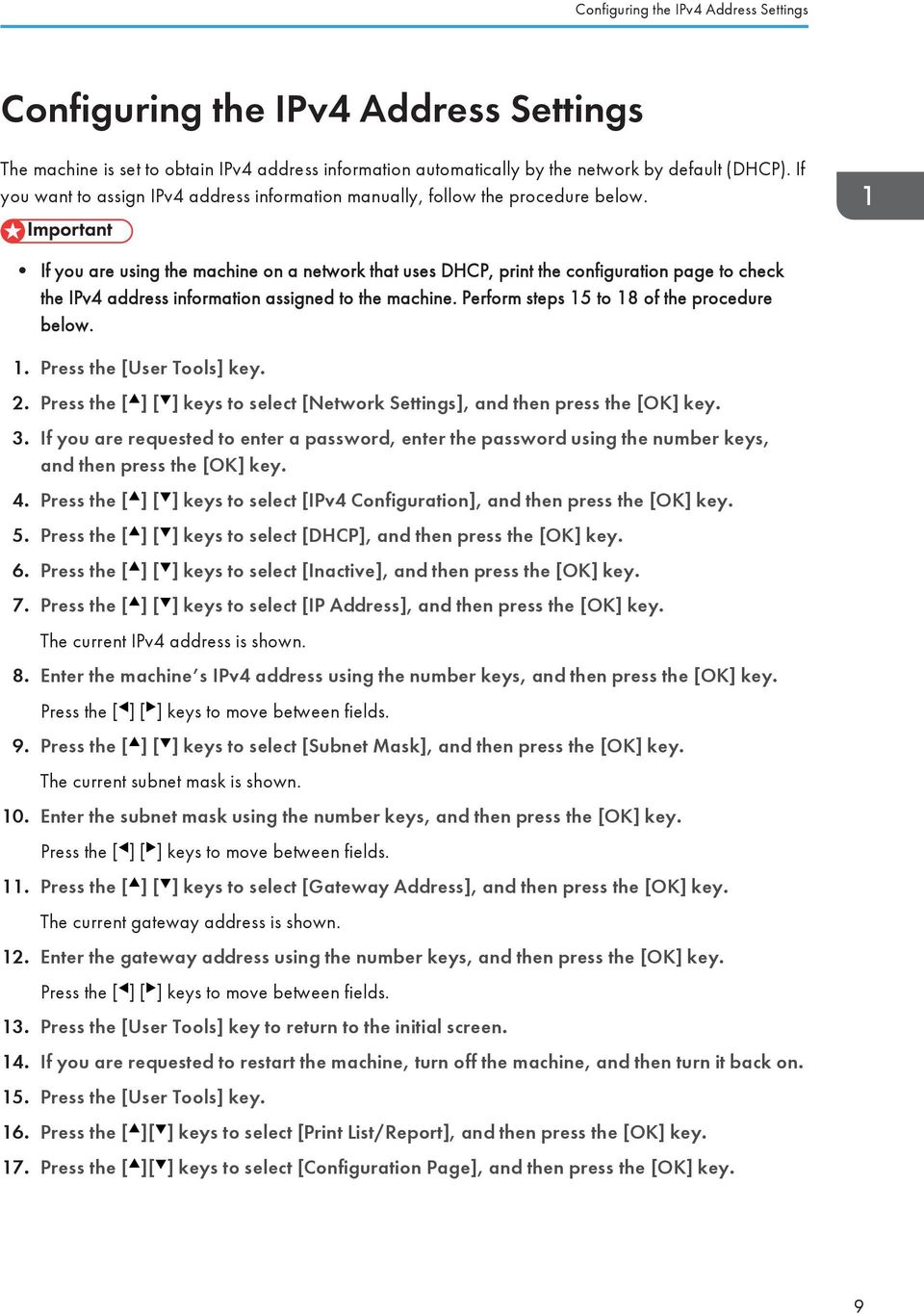 If you are using the machine on a network that uses DHCP, print the configuration page to check the IPv4 address information assigned to the machine. Perform steps 15 to 18 of the procedure below. 1. Press the [User Tools] key.