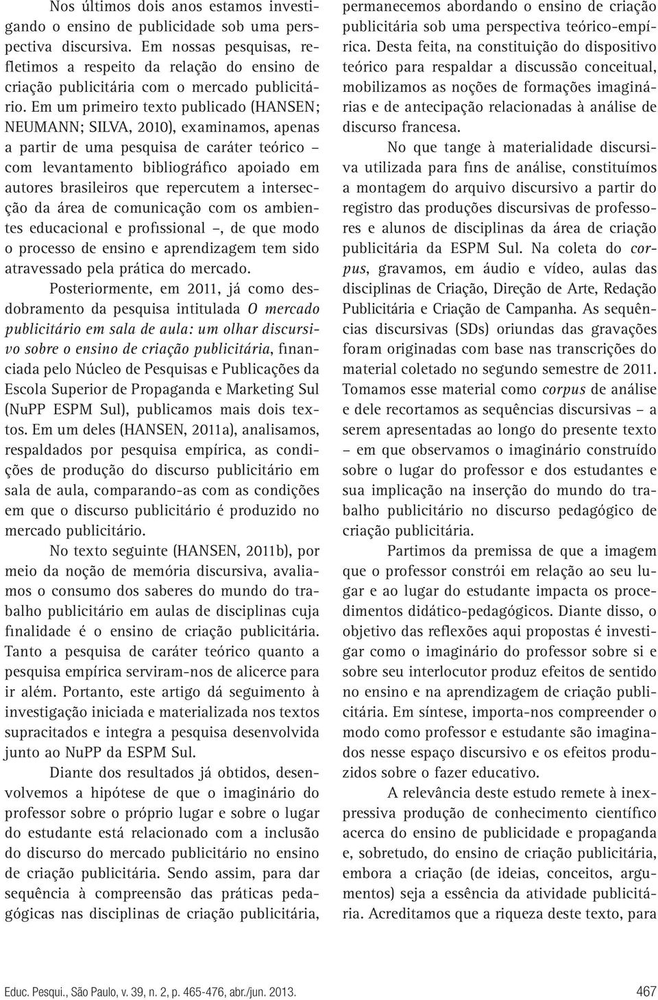 Em um primeiro texto publicado (HANSEN; NEUMANN; SILVA, 2010), examinamos, apenas a partir de uma pesquisa de caráter teórico com levantamento bibliográfico apoiado em autores brasileiros que