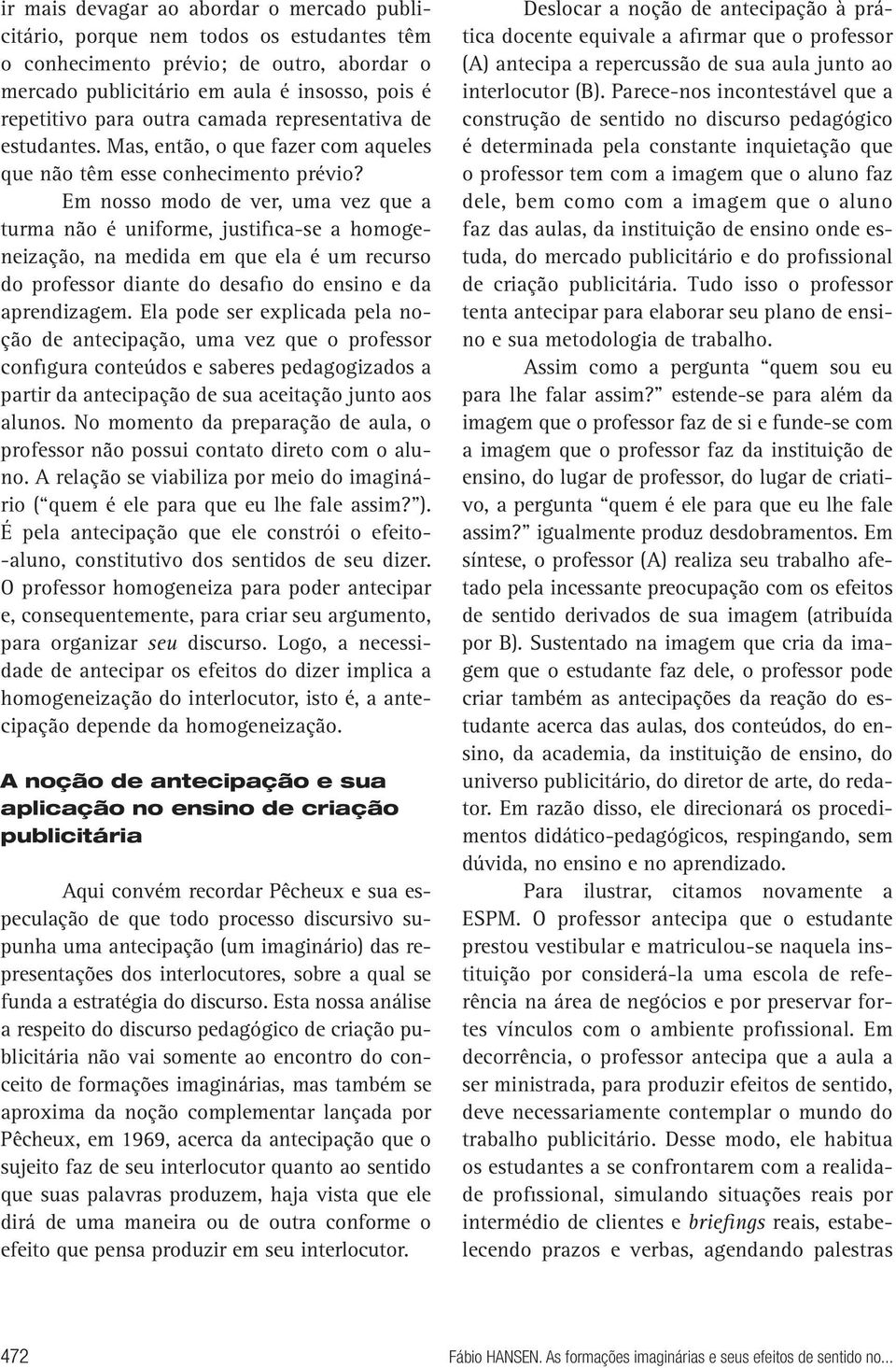 Em nosso modo de ver, uma vez que a turma não é uniforme, justifica-se a homogeneização, na medida em que ela é um recurso do professor diante do desafio do ensino e da aprendizagem.