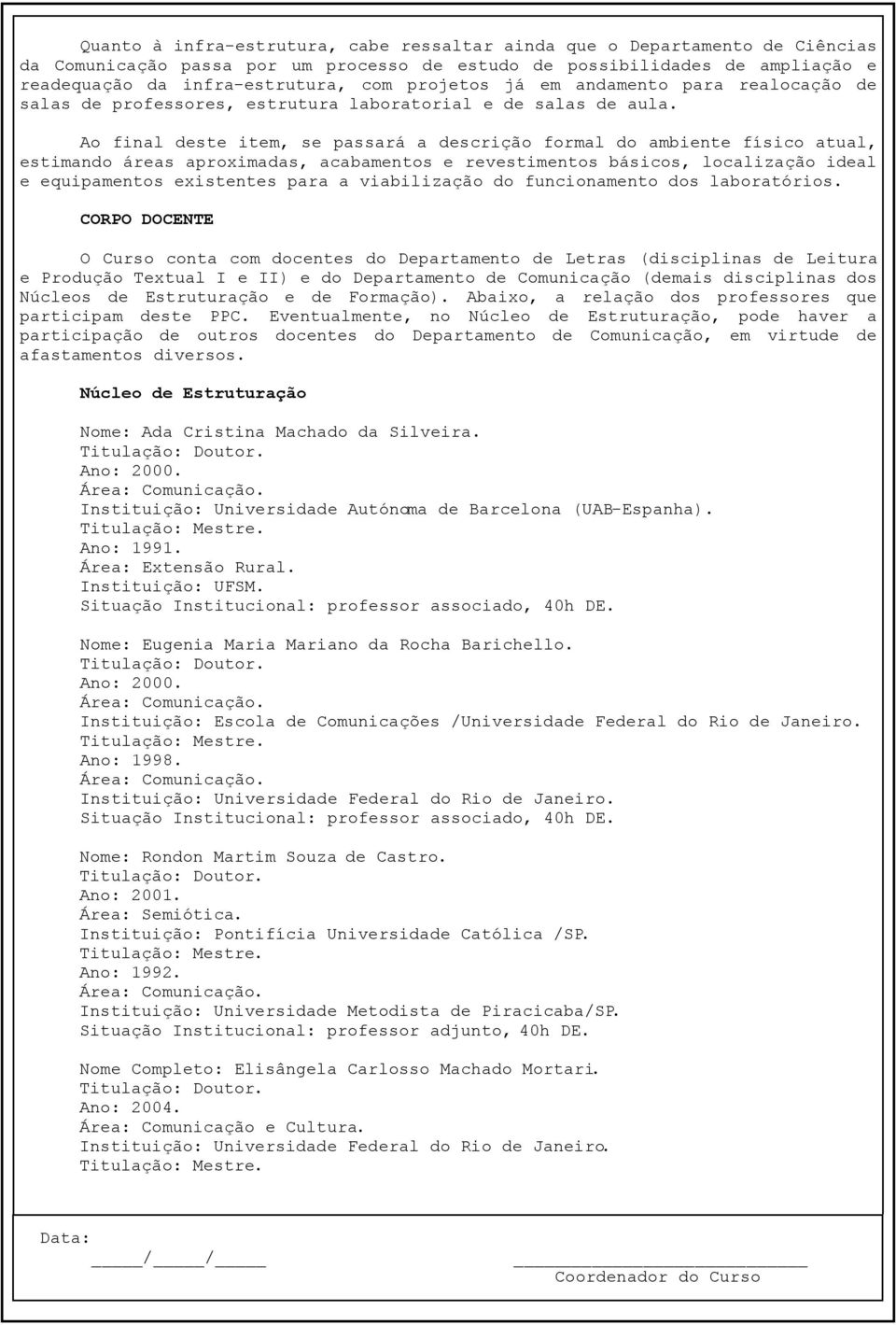 Ao final deste item, se passará a descrição formal do ambiente físico atual, estimando áreas aproximadas, acabamentos e revestimentos básicos, localização ideal e equipamentos existentes para a