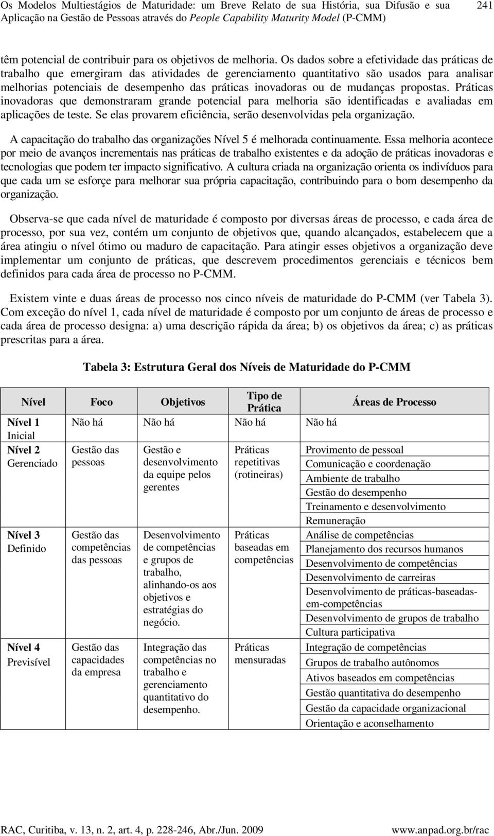 Os dados sobre a efetividade das práticas de trabalho que emergiram das atividades de gerenciamento quantitativo são usados para analisar melhorias potenciais de desempenho das práticas inovadoras ou