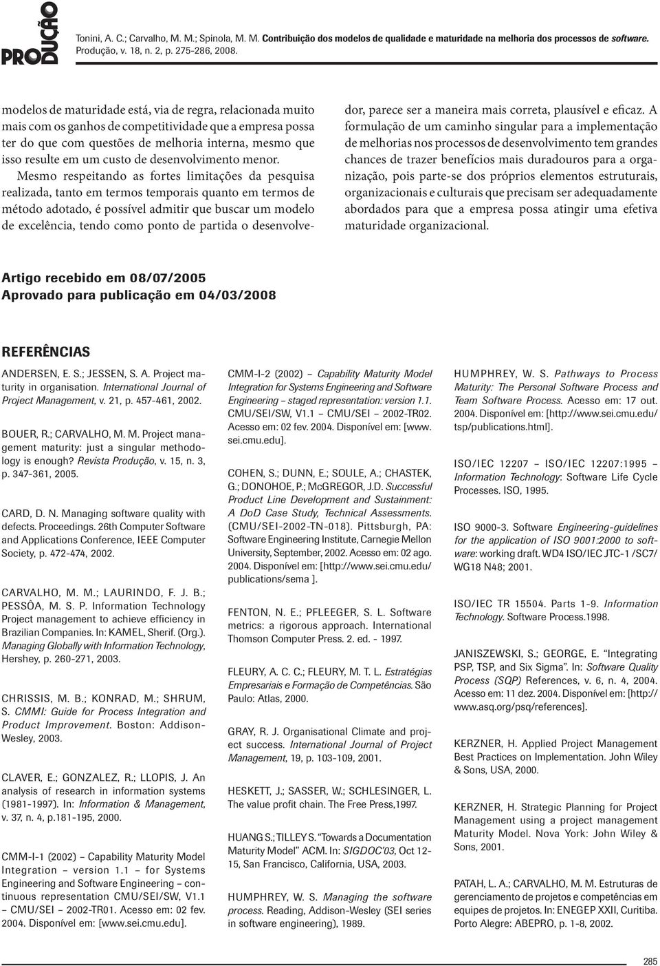 Mesmo respeitando as fortes limitações da pesquisa realizada, tanto em termos temporais quanto em termos de método adotado, é possível admitir que buscar um modelo de excelência, tendo como ponto de